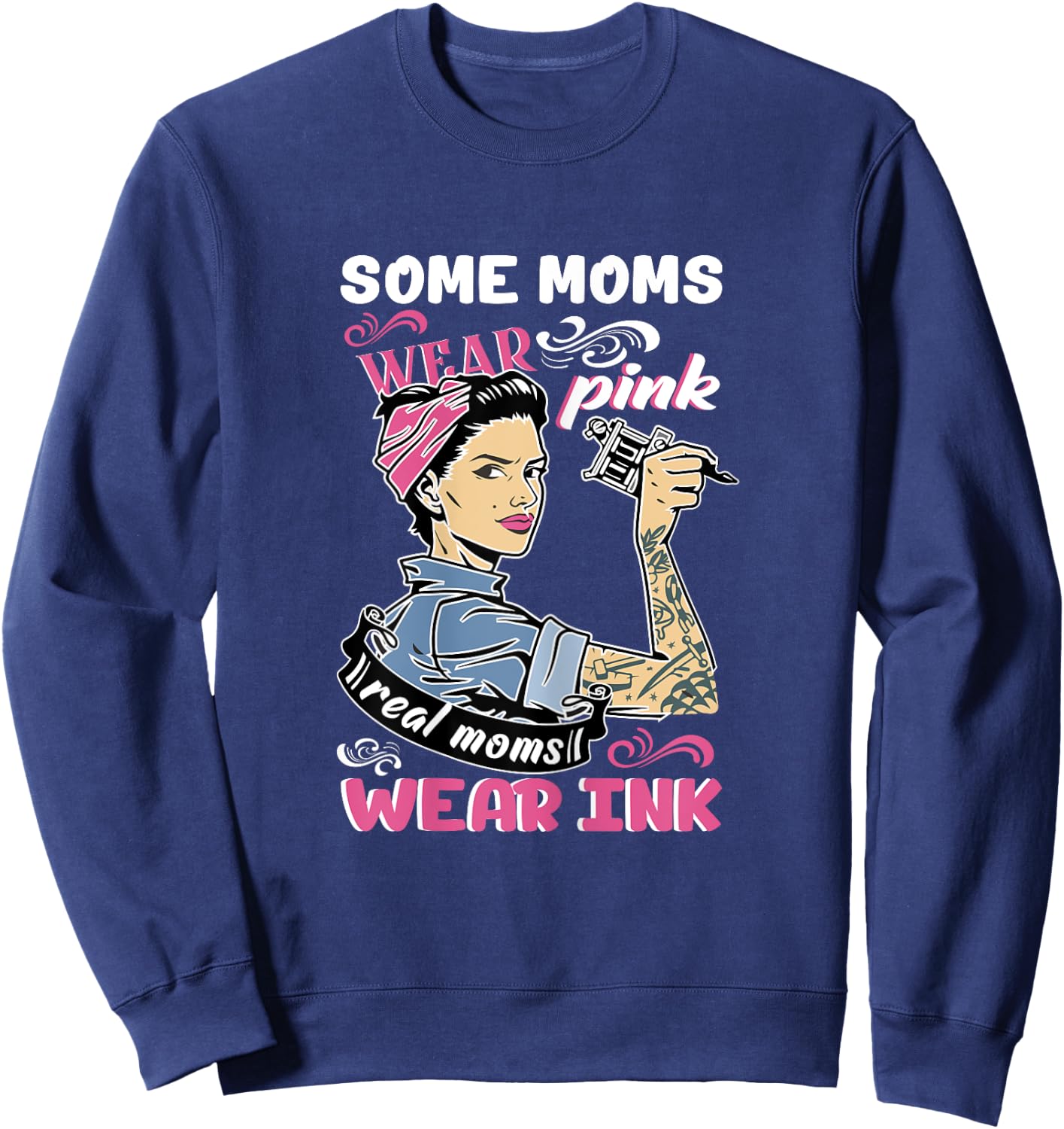 Some Moms Wear Pink Real Moms Wear Ink Lover Tattooing Gift Sweatshirt - Sweatshirt | Navy