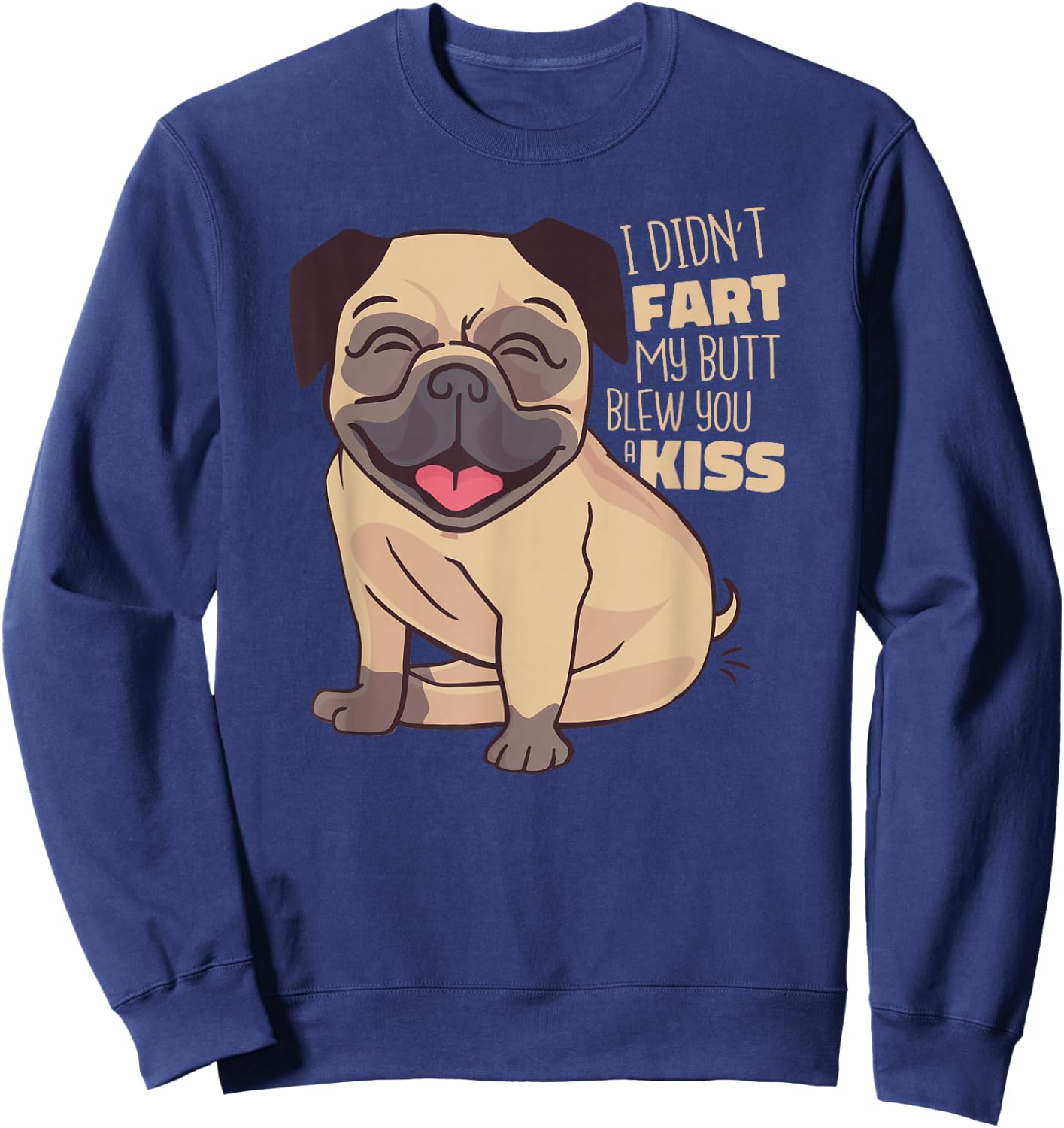 I Didn't Fart My Butt Blew You A Kiss - Funny Pug Dog Sweatshirt - Sweatshirt | Navy