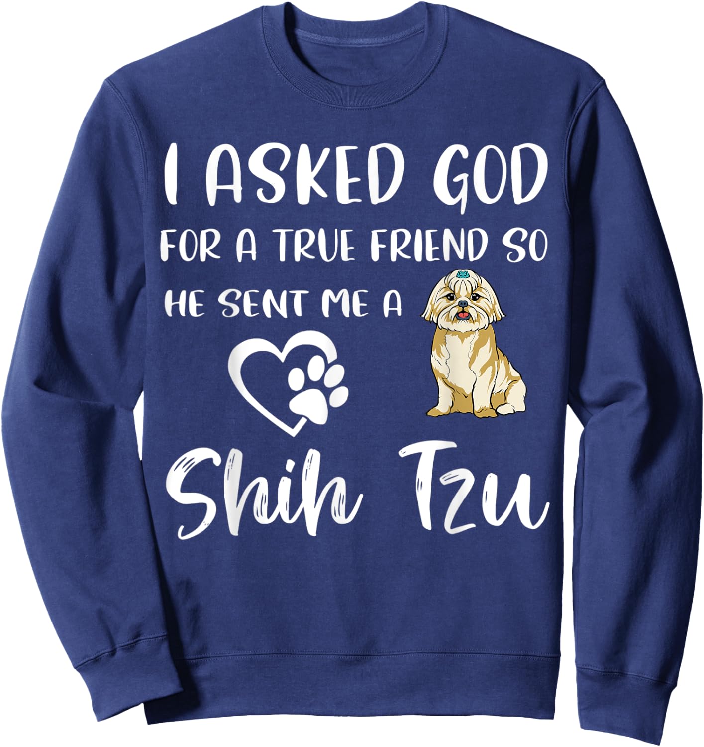 I Asked God For A True Friend So He Sent Me A Shih Tzu Sweatshirt - Sweatshirt | Navy
