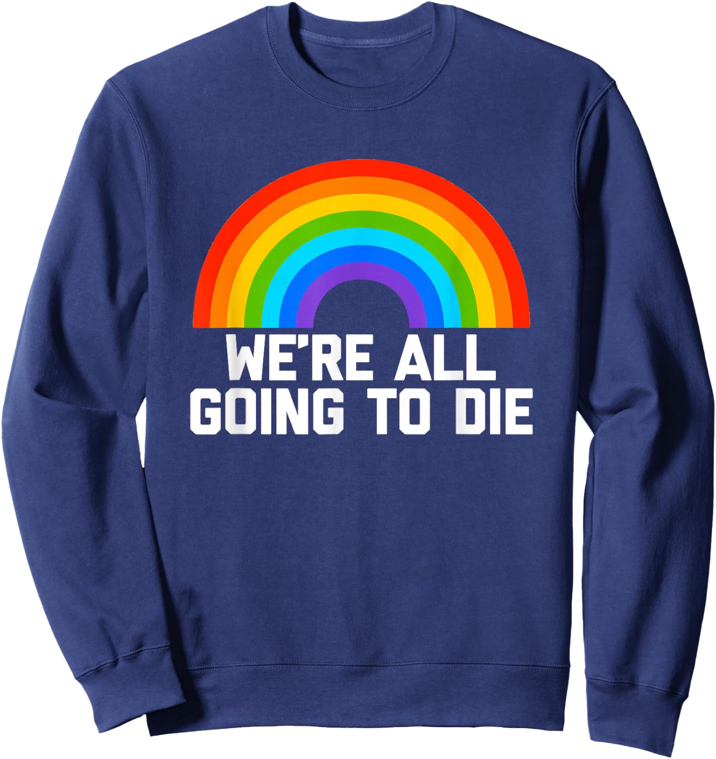 We're All Going To Die (Rainbow) funny saying cool Sweatshirt - Sweatshirt | Navy