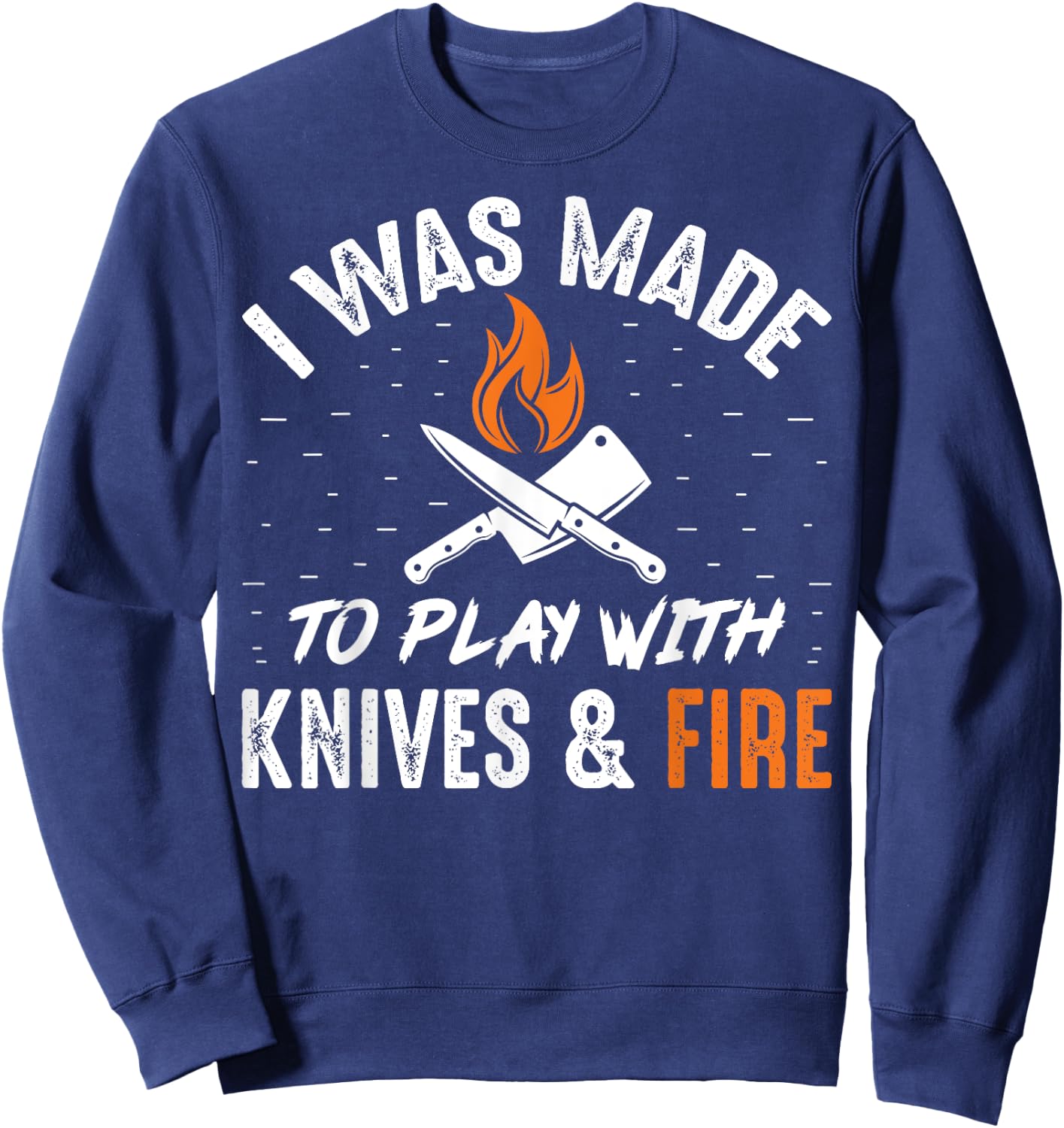 Culinary I Was Made To Play With Knives And Fire Chefs Cooks Sweatshirt - Sweatshirt | Navy