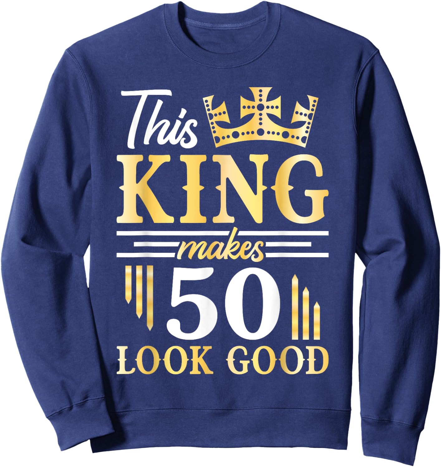 Happy Birthday To Me This King Makes 50 Years Old Look Good Sweatshirt - Sweatshirt | Navy