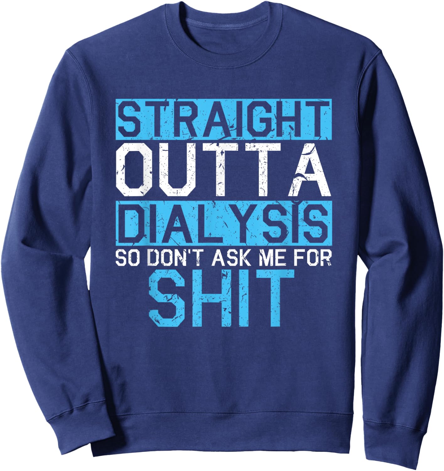 Straight Outta Dialysis So Don't Ask For Shit Patient Gift Sweatshirt - Sweatshirt | Navy