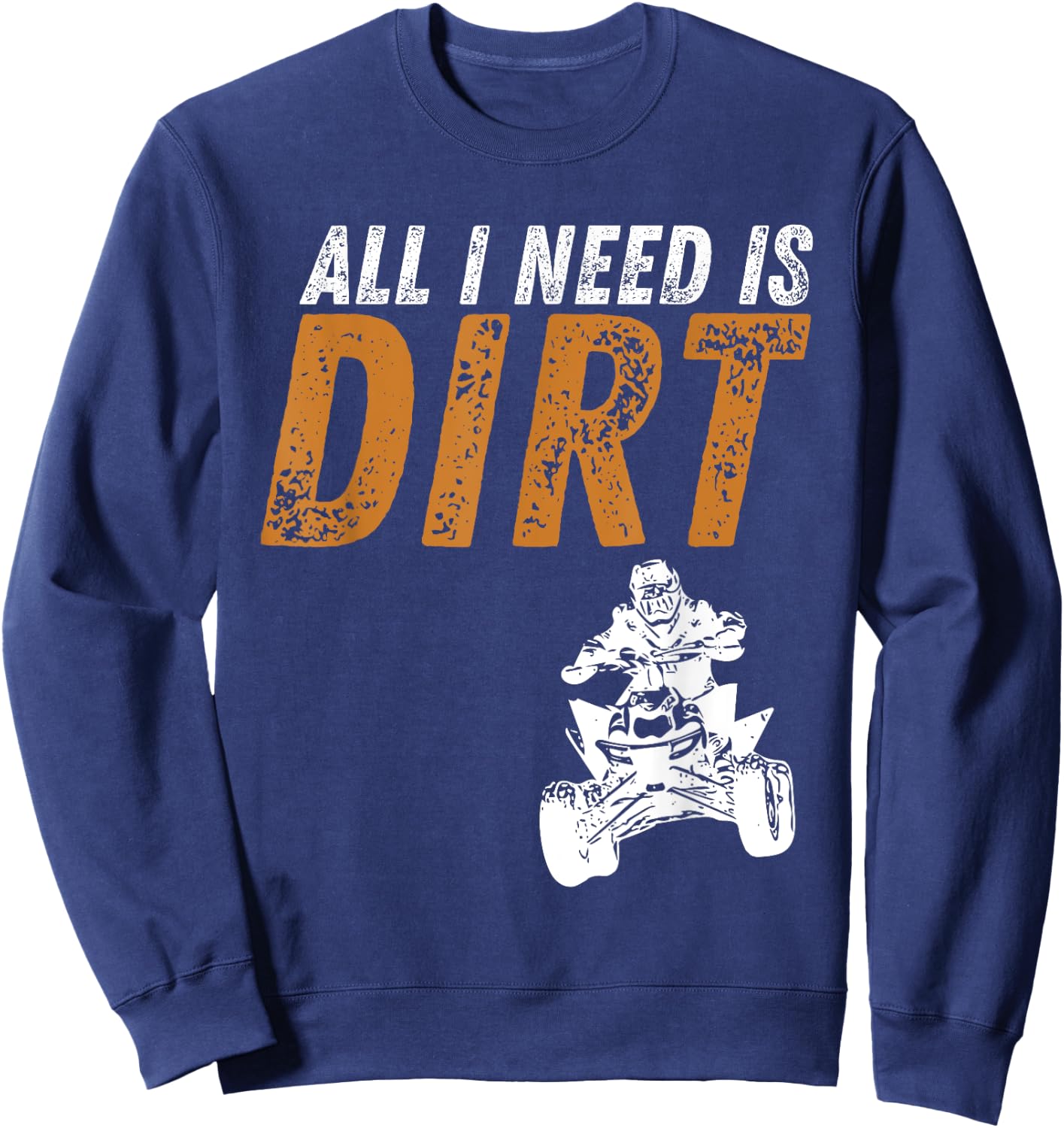 All I Need Is Dirt - Four Wheeling Quad ATV 4 Wheeler Sweatshirt - Sweatshirt | Navy