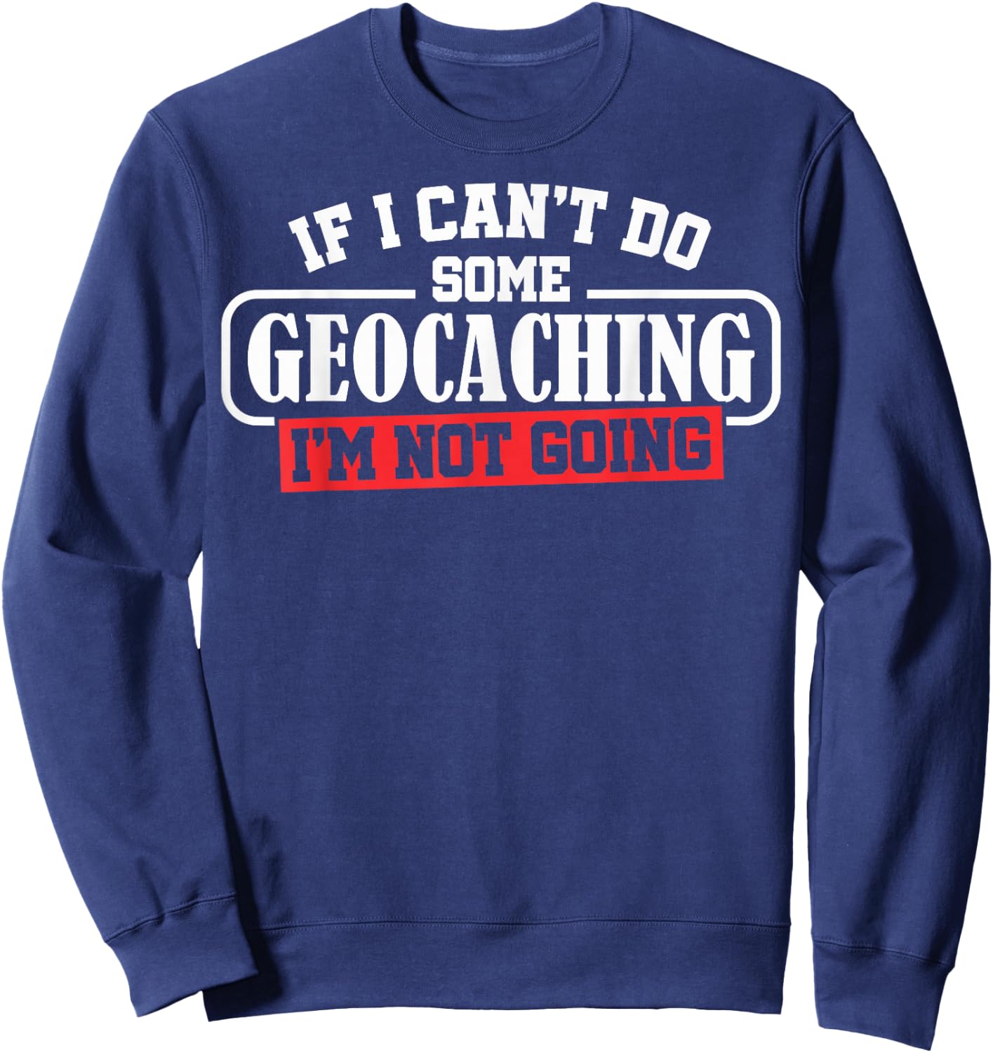 Geocaching Geocachers Geocache If I Can't Do Some Geocaching Sweatshirt - Sweatshirt | Navy
