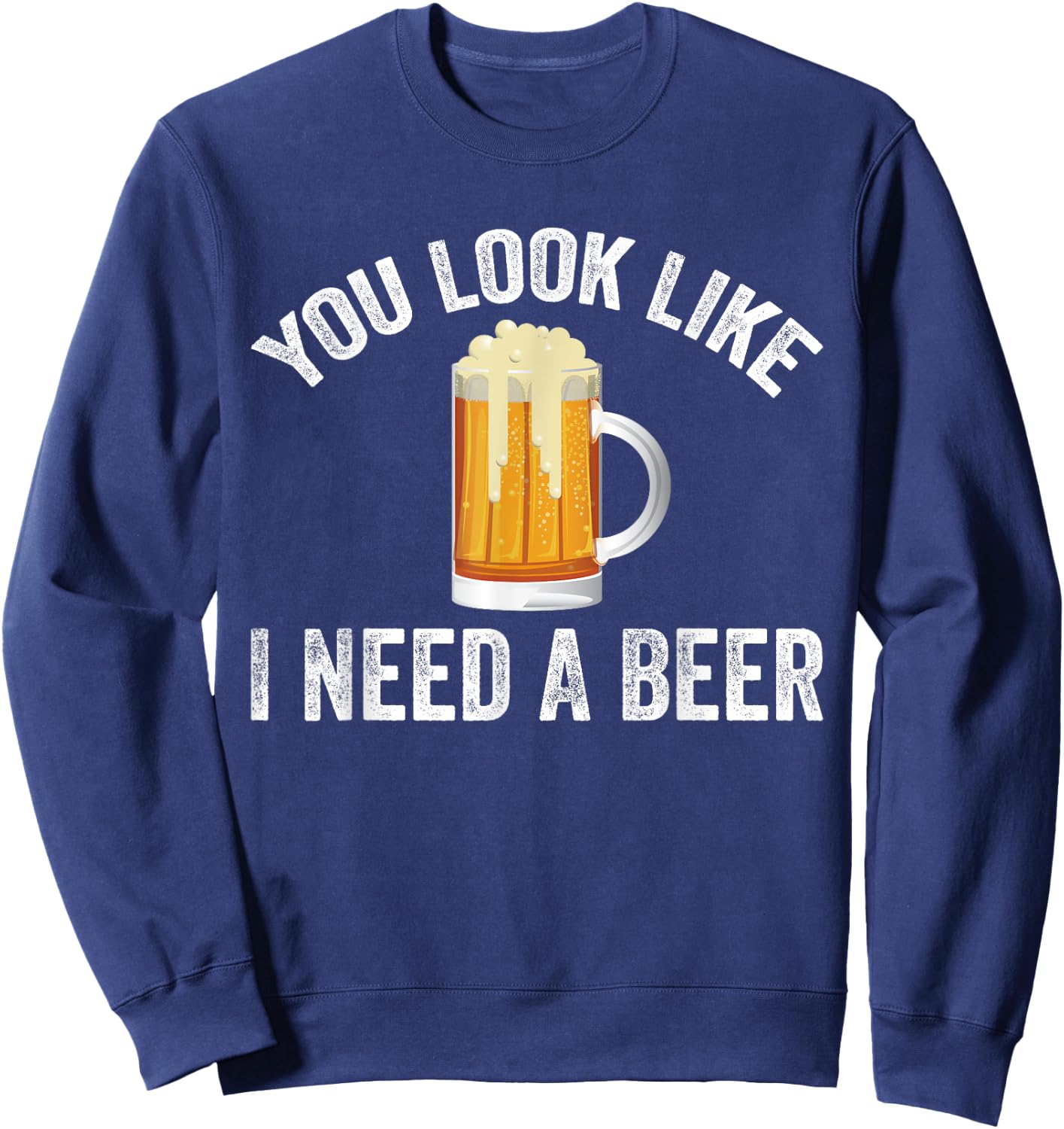 You Look Like I Need A Beer Funny Drinking Sweatshirt - Sweatshirt | Navy