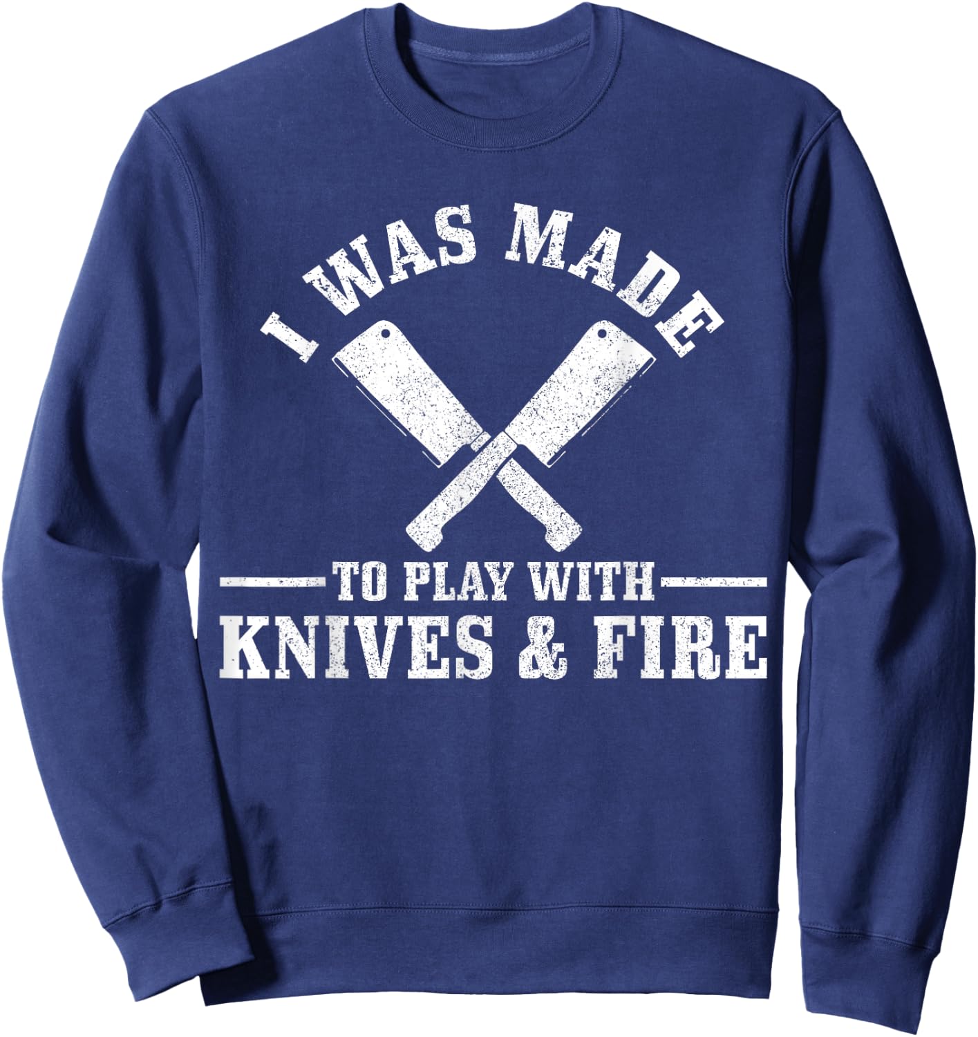 Chef I Was Made To Play With Knives & Fire Funny Gift Cook Sweatshirt - Sweatshirt | Navy