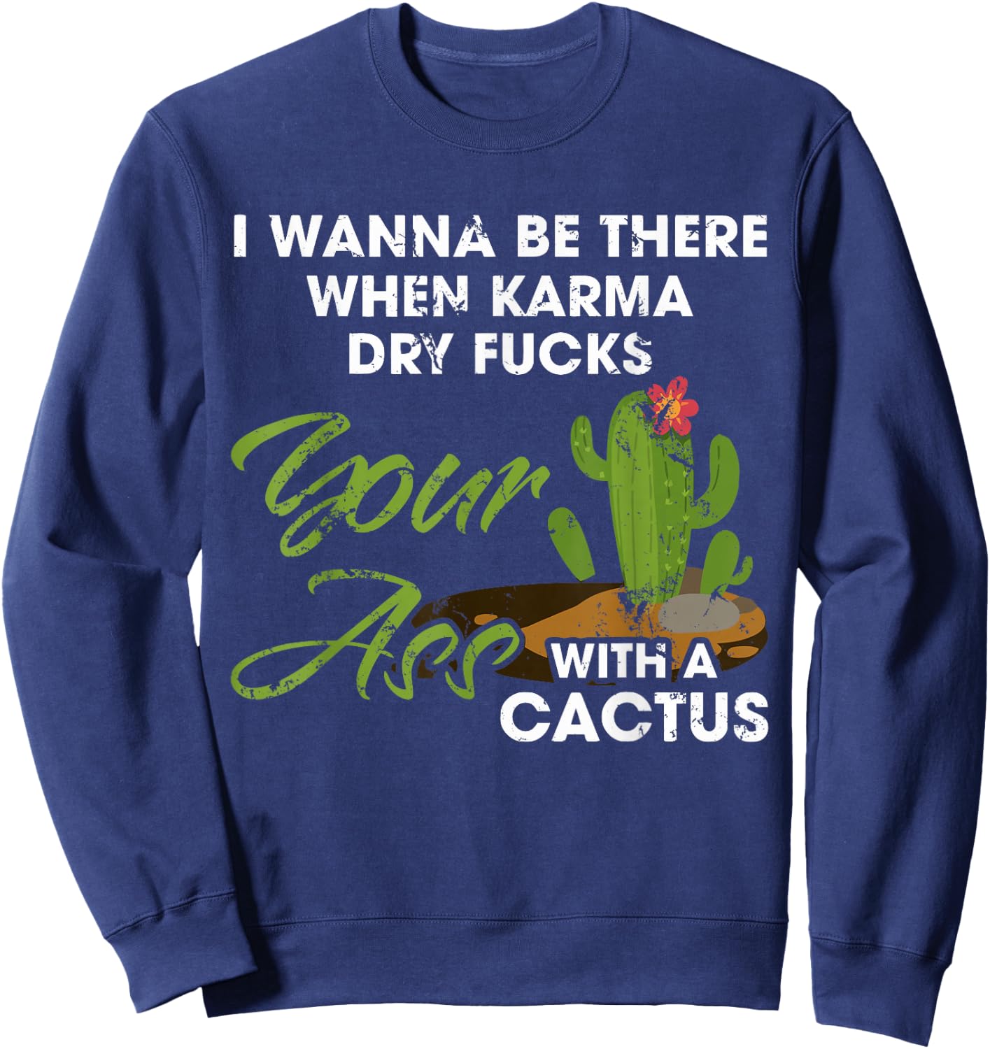 I Wanna Be There When Karma Dry Fucks Your Ass With A Cactus Sweatshirt - Sweatshirt | Navy