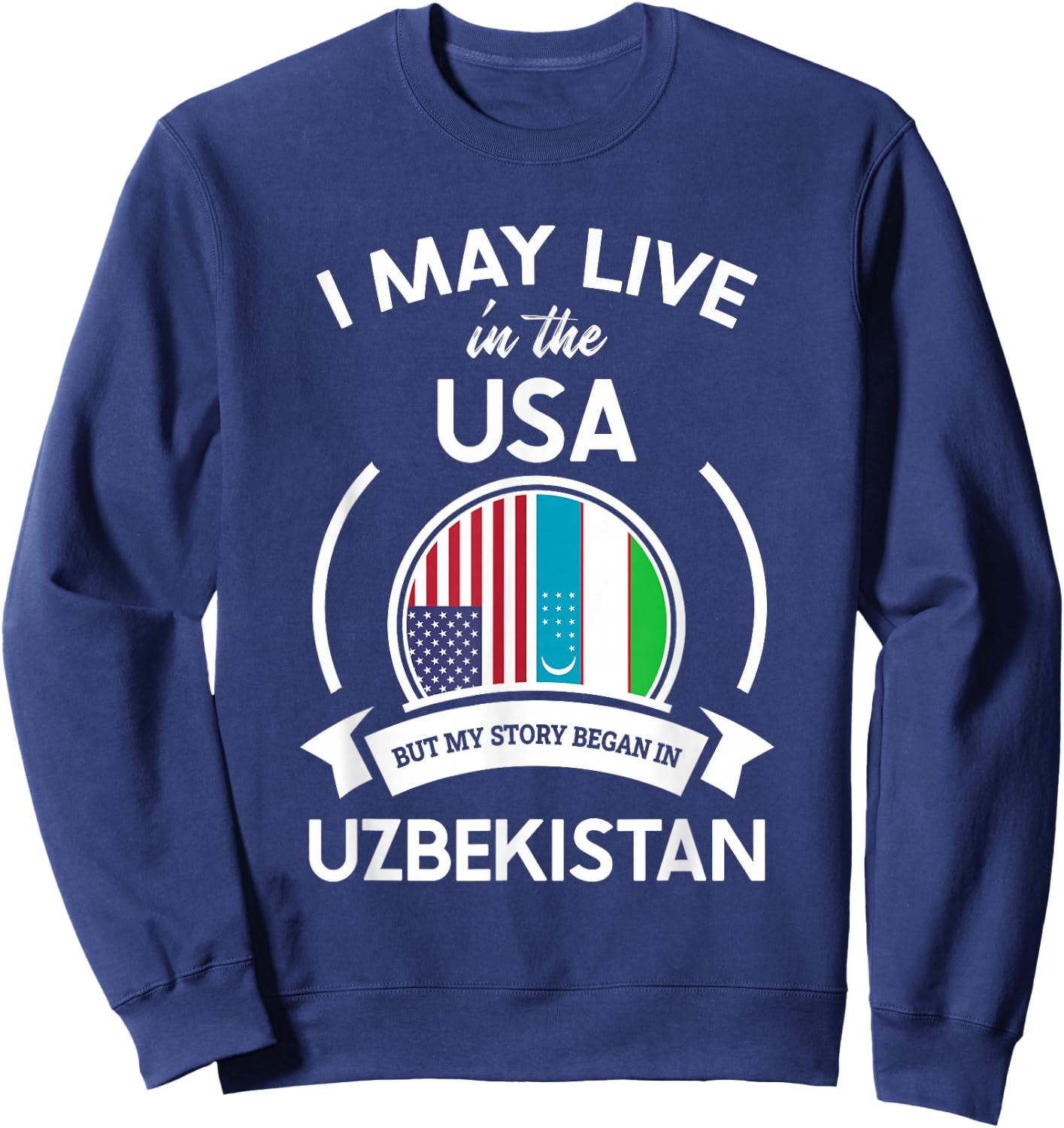 May Live In The USA But My Story Began In Uzbekistan Gift Sweatshirt - Sweatshirt | Navy
