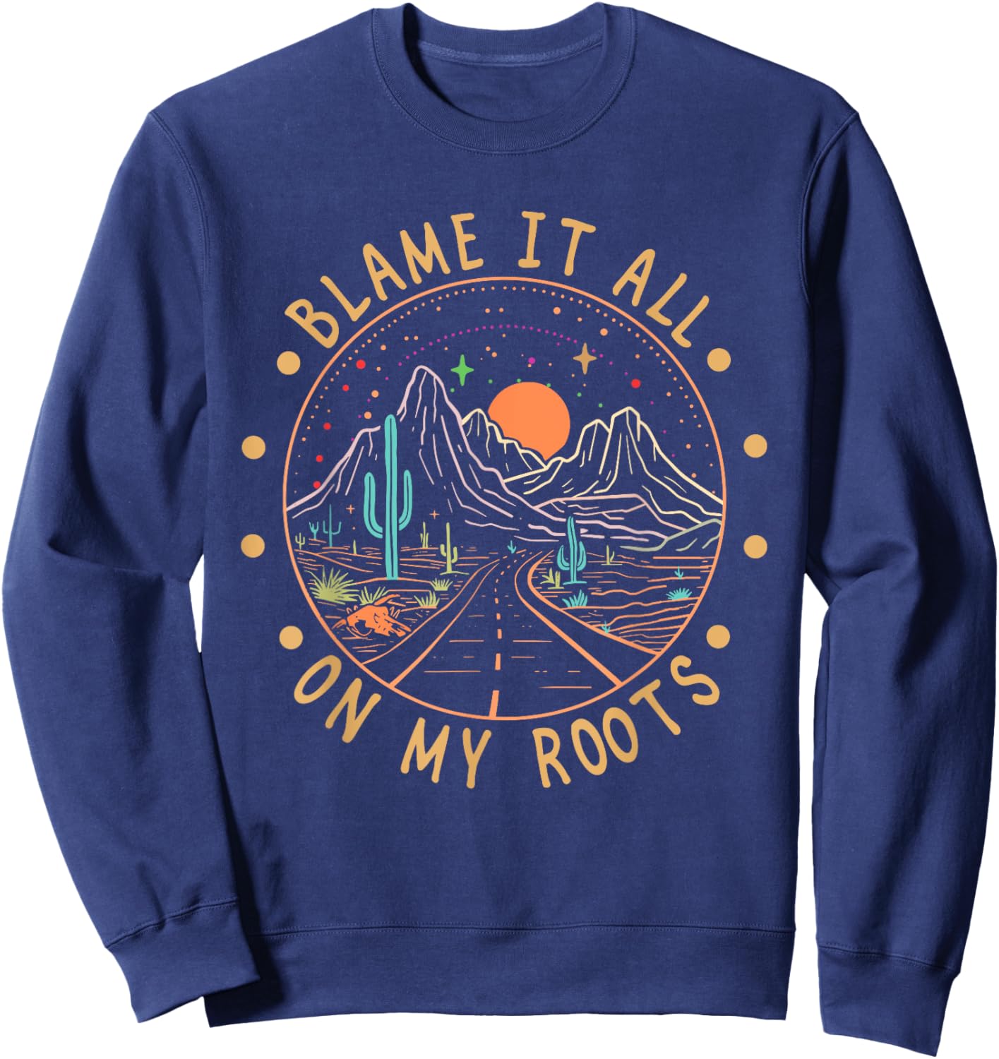 Blame It All On My Roots Mountains Western Road Cactus Funny Sweatshirt - Sweatshirt | Navy