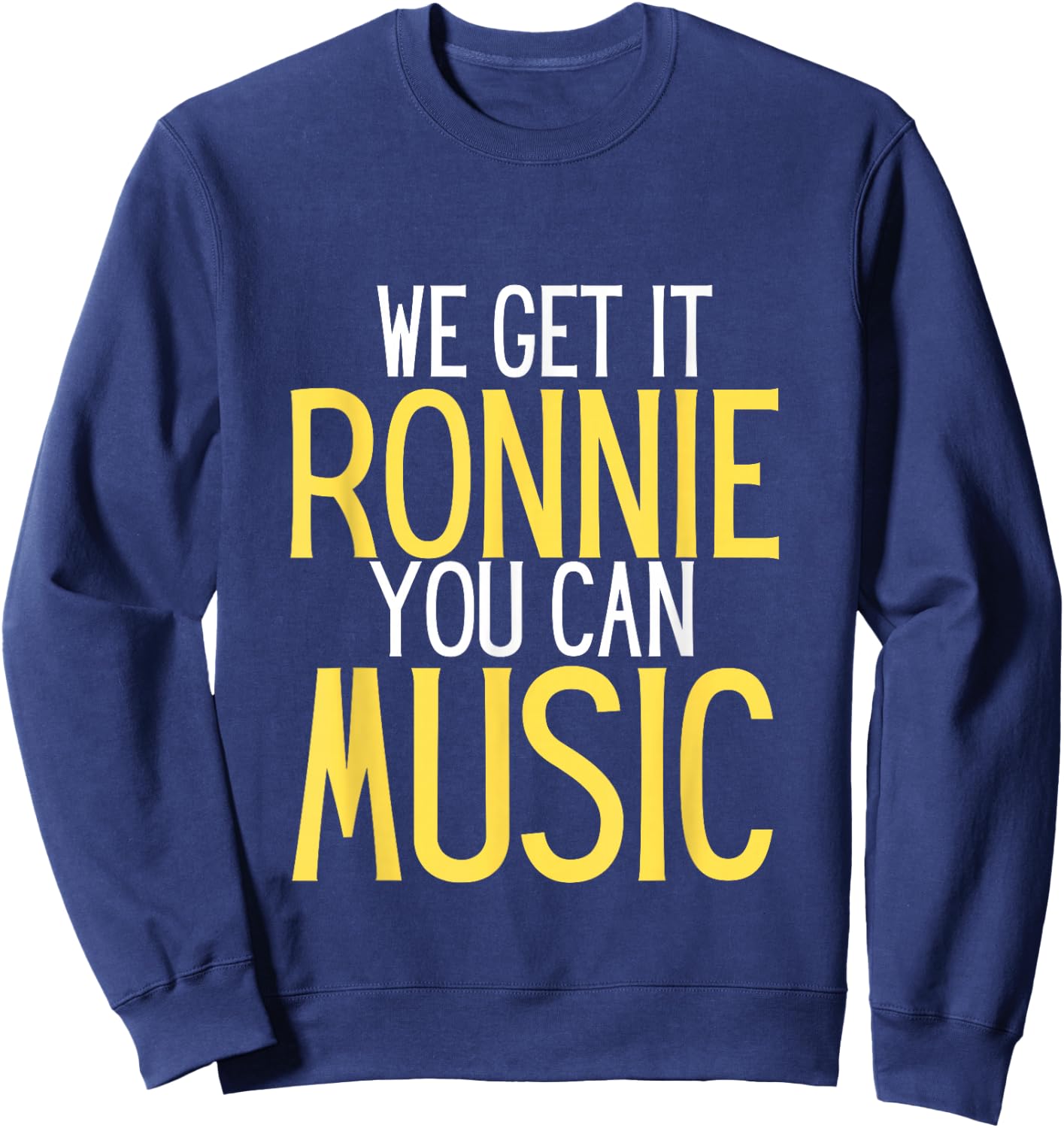 We Get It Ronnie You Can Music humor Sweatshirt - Sweatshirt | Navy
