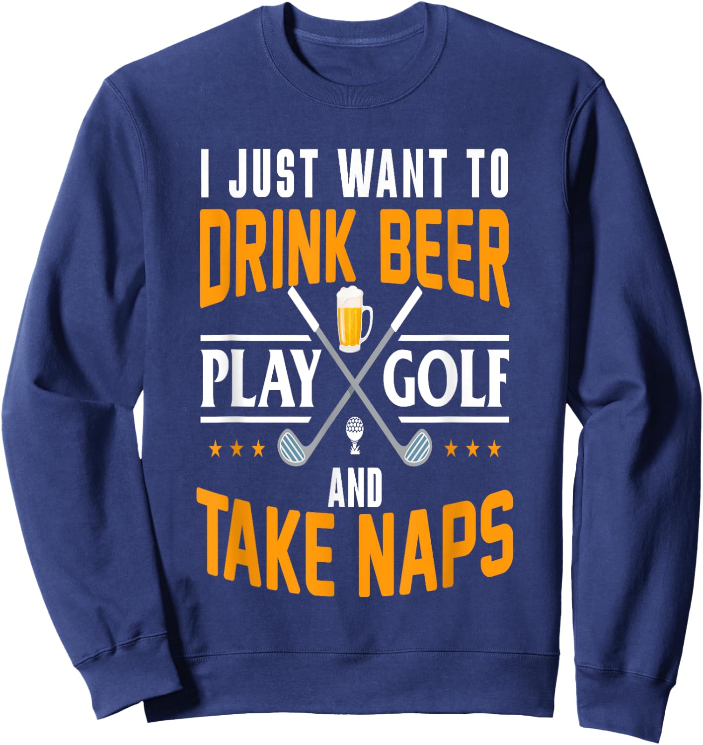 I Just Want To Drink Beer Play Golf And Take Naps Funny Sweatshirt - Sweatshirt | Navy