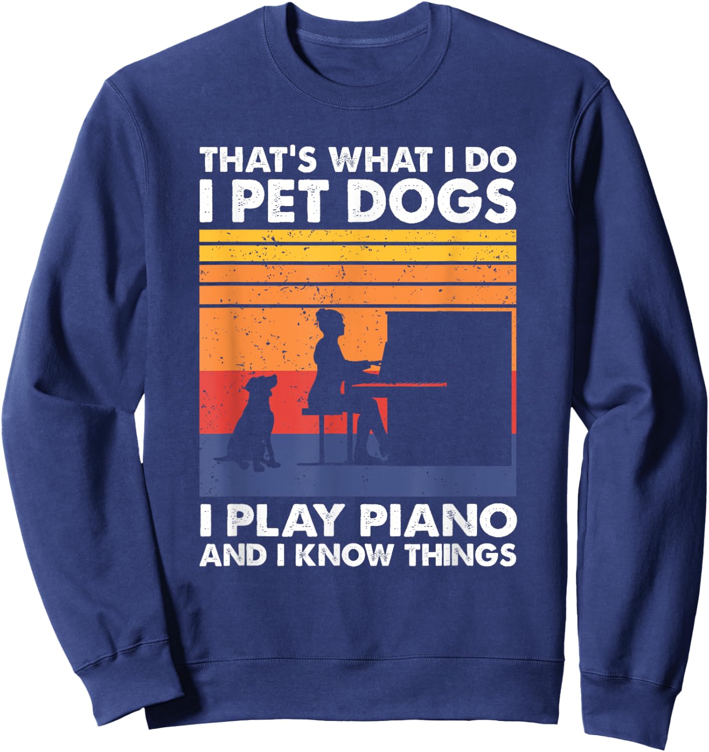 That What I Do I Pet Dogs I Play Piano & I Know Things Sweatshirt - Sweatshirt | Navy