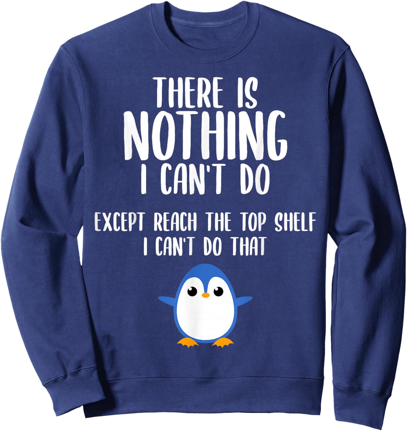Funny There Is Nothing I Can't Do Except Reach The Top Shelf Sweatshirt - Sweatshirt | Navy