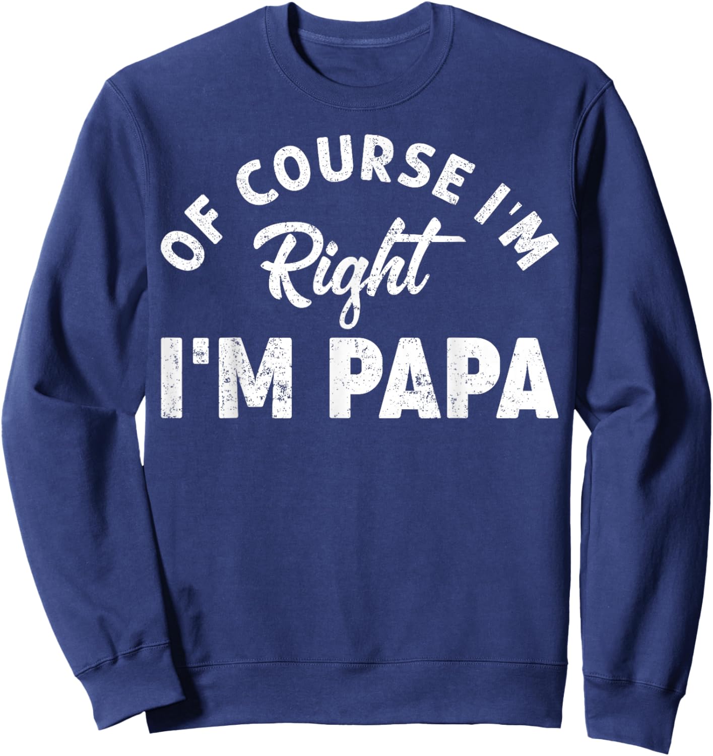 Of Course I'm Right I'm Papa Dad Funny Grandpa Father's Day Sweatshirt - Sweatshirt | Navy