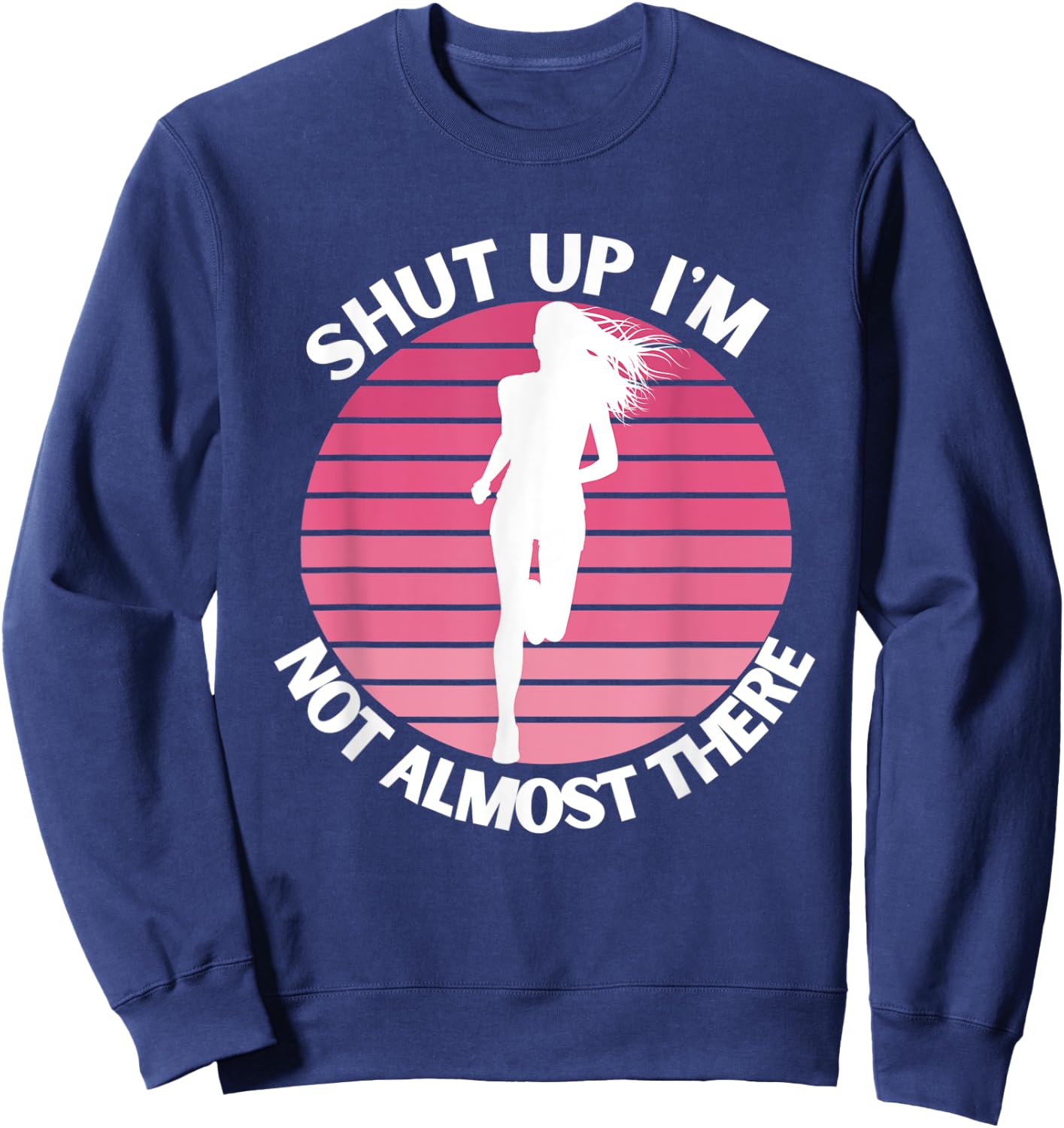 Running Shut Up I'm Not Almost There Cross Country Marathon Sweatshirt - Sweatshirt | Navy