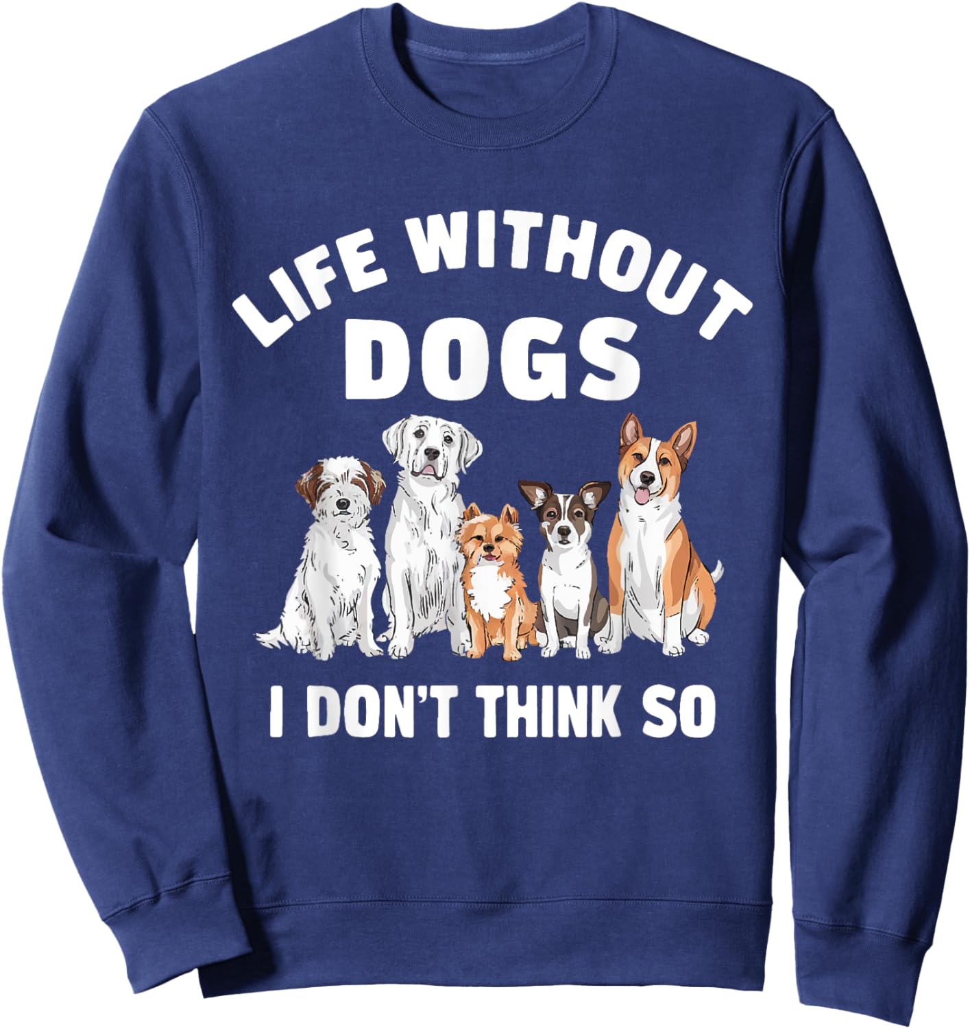 Life Without Dogs I Don't Think So Dog Lover Sweatshirt - Sweatshirt | Navy