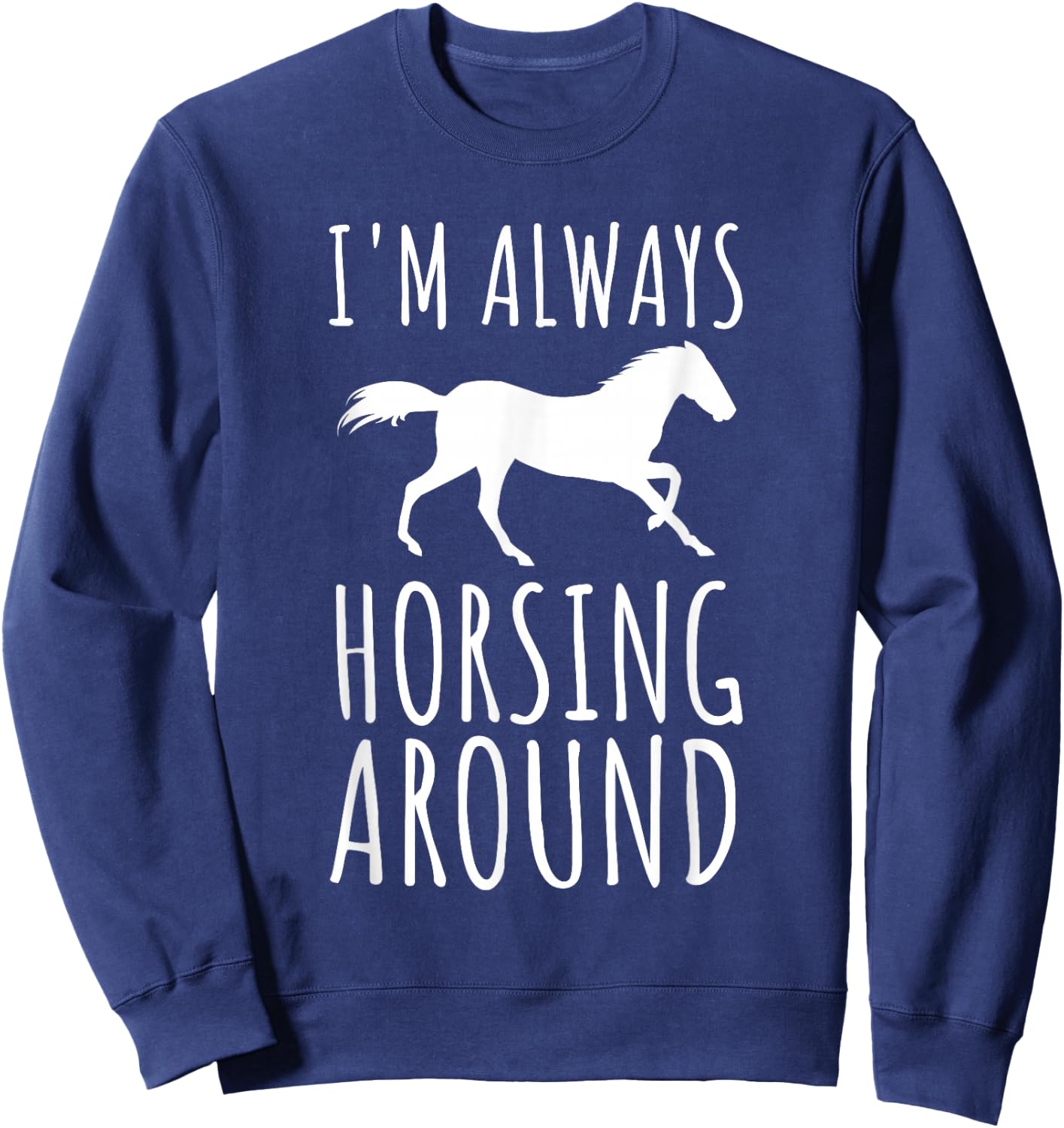 Horse Lover Pun I'm Always Horsing Around Funny Sweatshirt - Sweatshirt | Navy