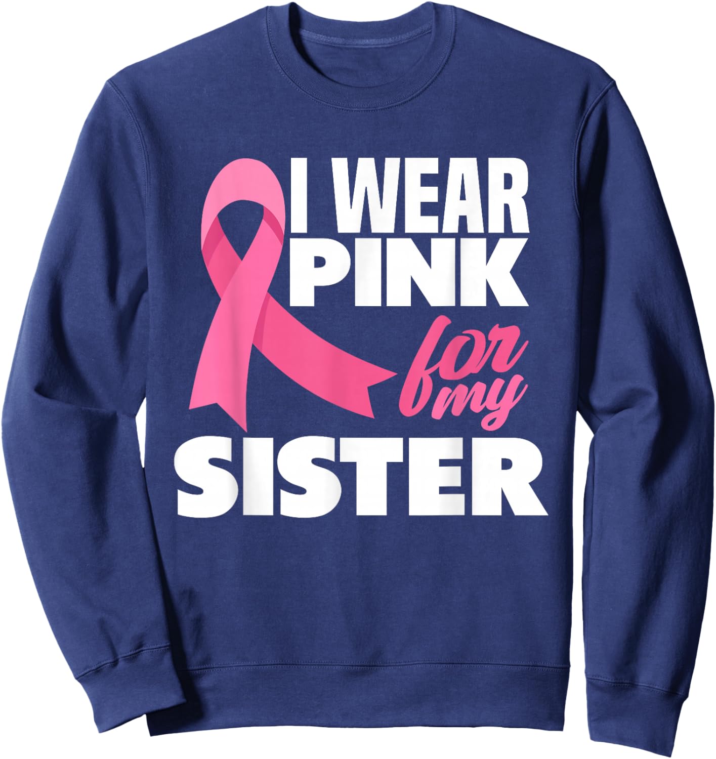 I Wear Pink For My Sister Breast Cancer Awareness Sweatshirt - Sweatshirt | Navy
