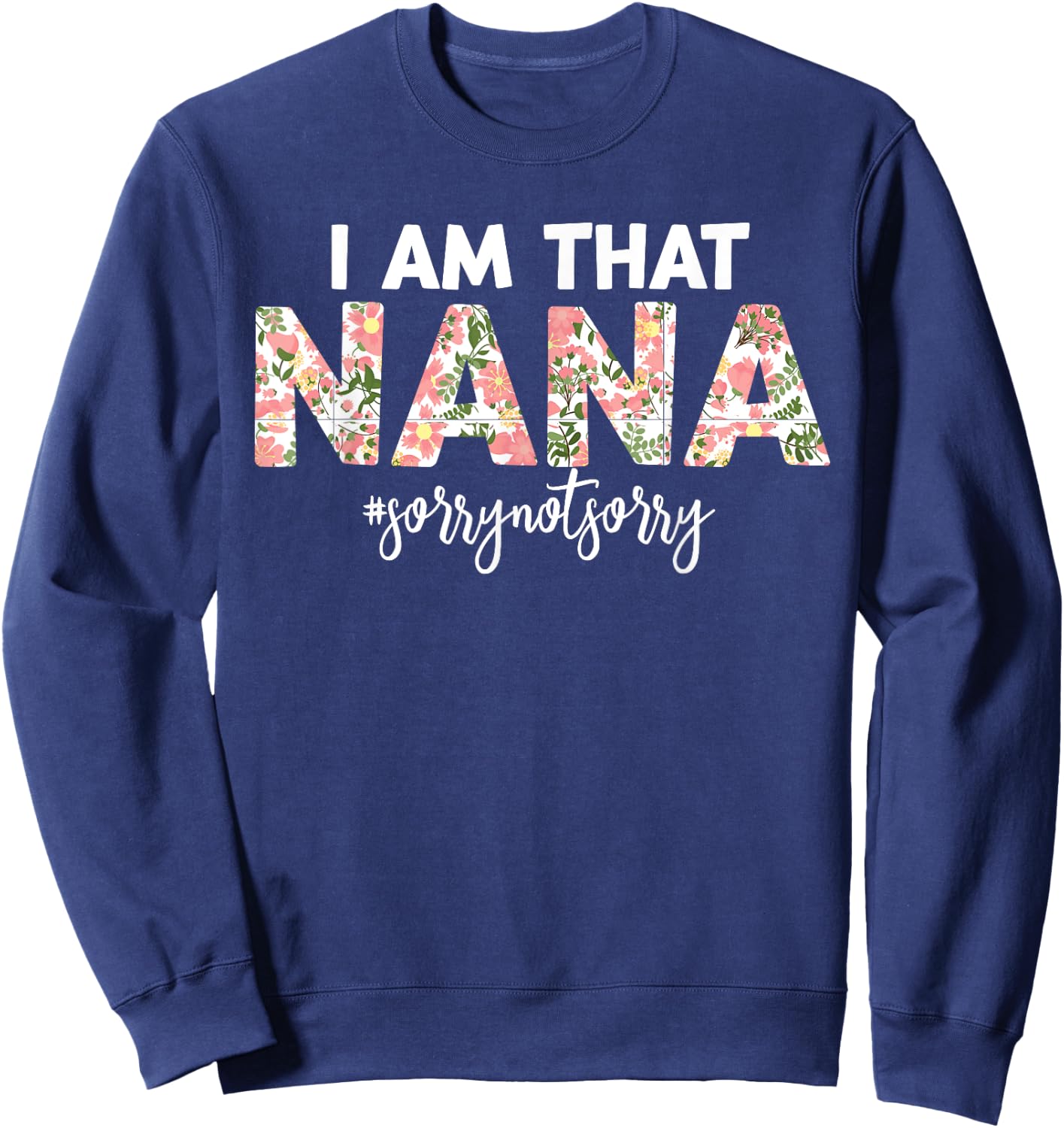 I’m that Nana Sorry Not Sorry funny mother's day saying Sweatshirt - Sweatshirt | Navy