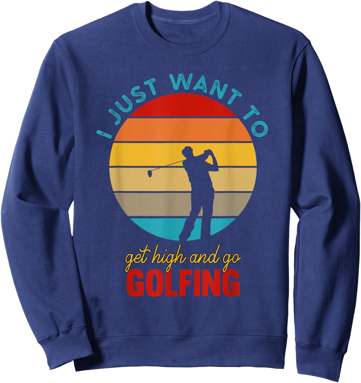 I Just Want To Get High and Go Golfing | Funny Stoned Golfer Sweatshirt - Sweatshirt | Navy
