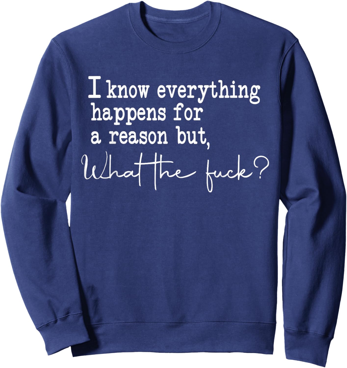 I Know Everything Happens For A Reason But What The Fuck Sweatshirt - Sweatshirt | Navy