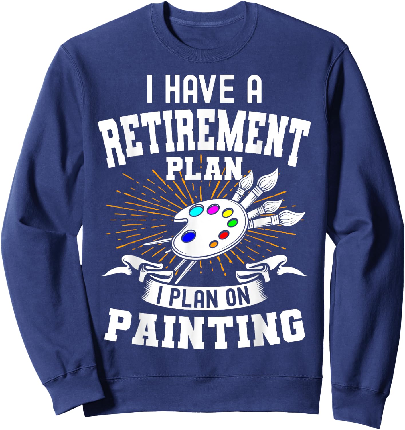 I Have A Retirement Plan Retiring Art Lover Painting Artist Sweatshirt - Sweatshirt | Navy