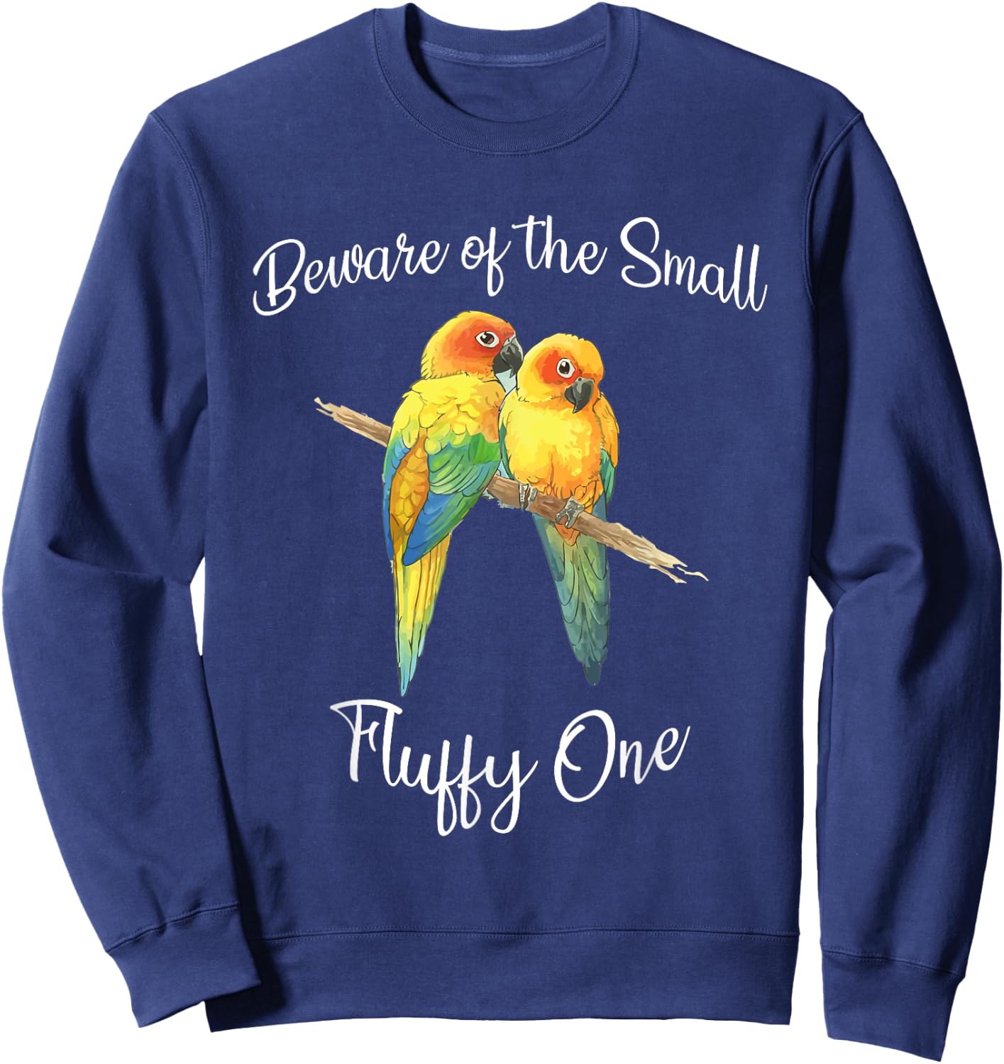 Sun Conure Beware Of Small Conure Parrot Fluffy One Sweatshirt - Sweatshirt | Navy