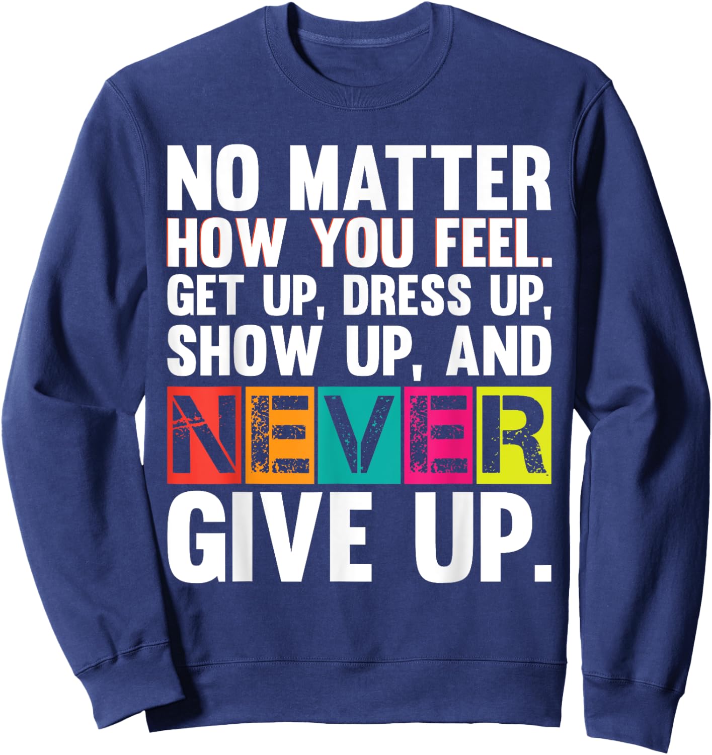No Matter How You Feel Get Up Show Up Never Give Up Gym Gift Sweatshirt - Sweatshirt | Navy