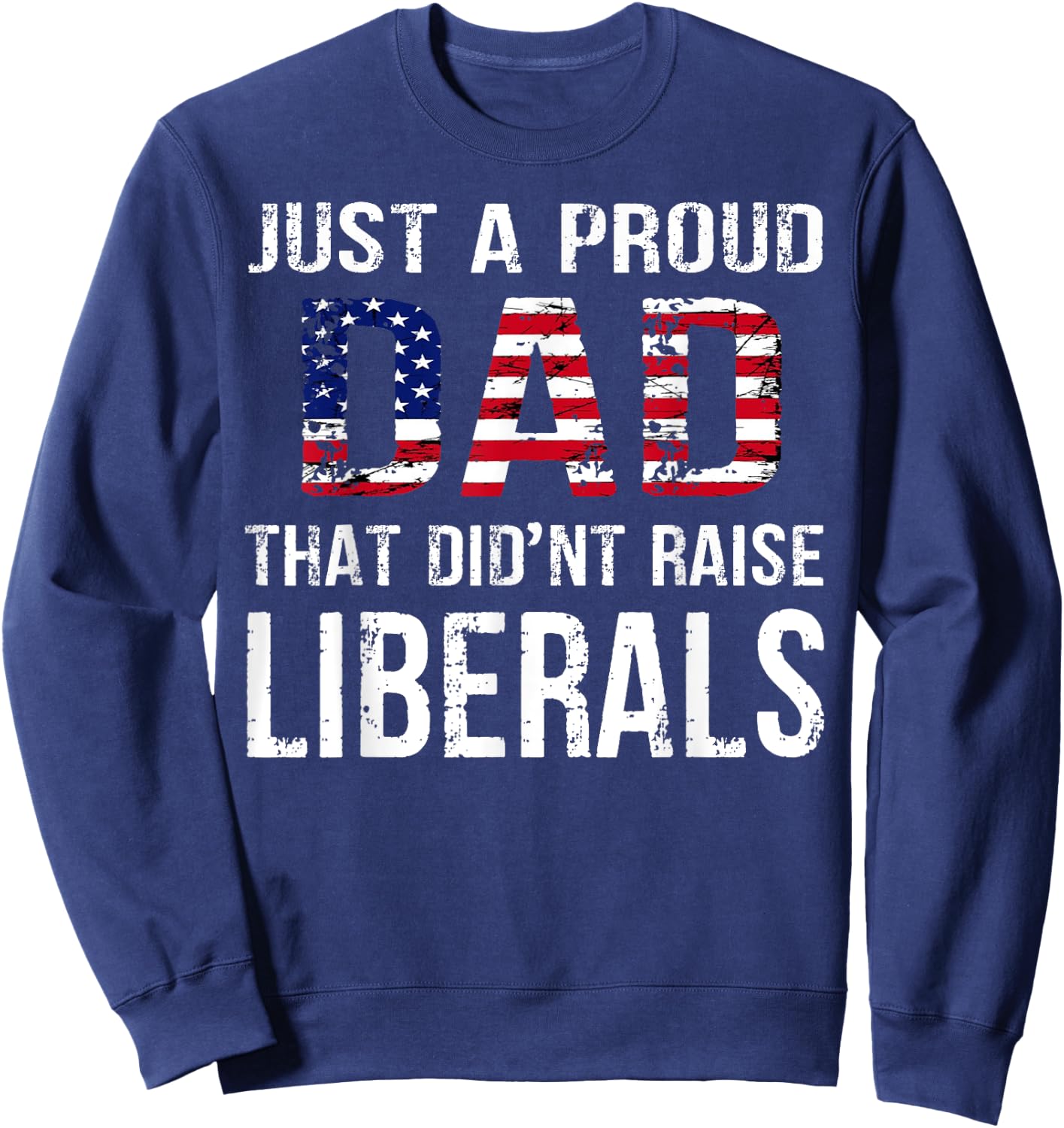 Men Just A Proud Dad That Didn't Raise Liberals Father's Day Sweatshirt - Sweatshirt | Navy