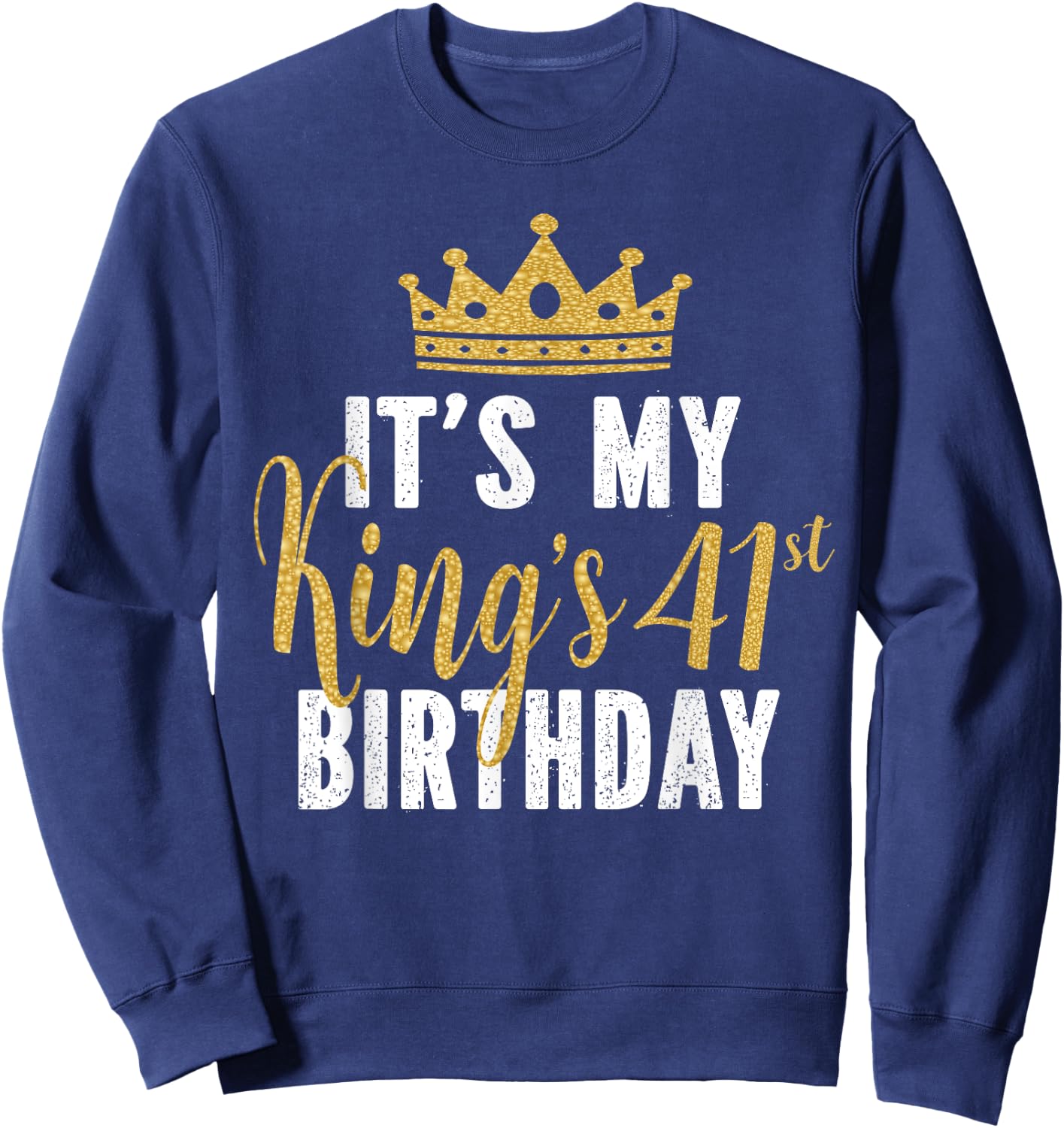 It's My King's 41st Birthday Idea For 41 Years Old Man Sweatshirt - Sweatshirt | Navy