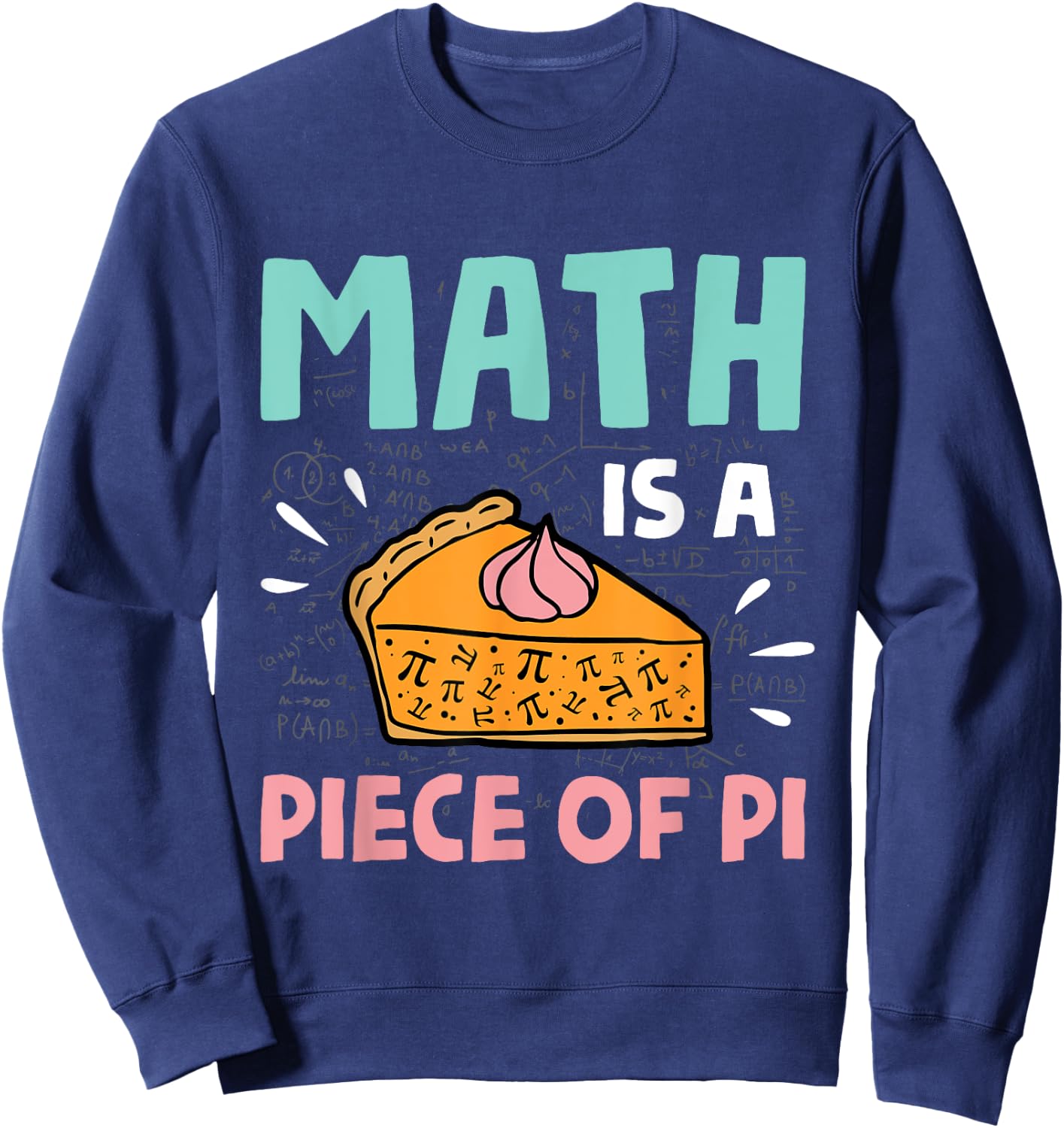 Math is a Piece of Pie - Pi Day & Math Lover Gift Sweatshirt - Sweatshirt | Navy
