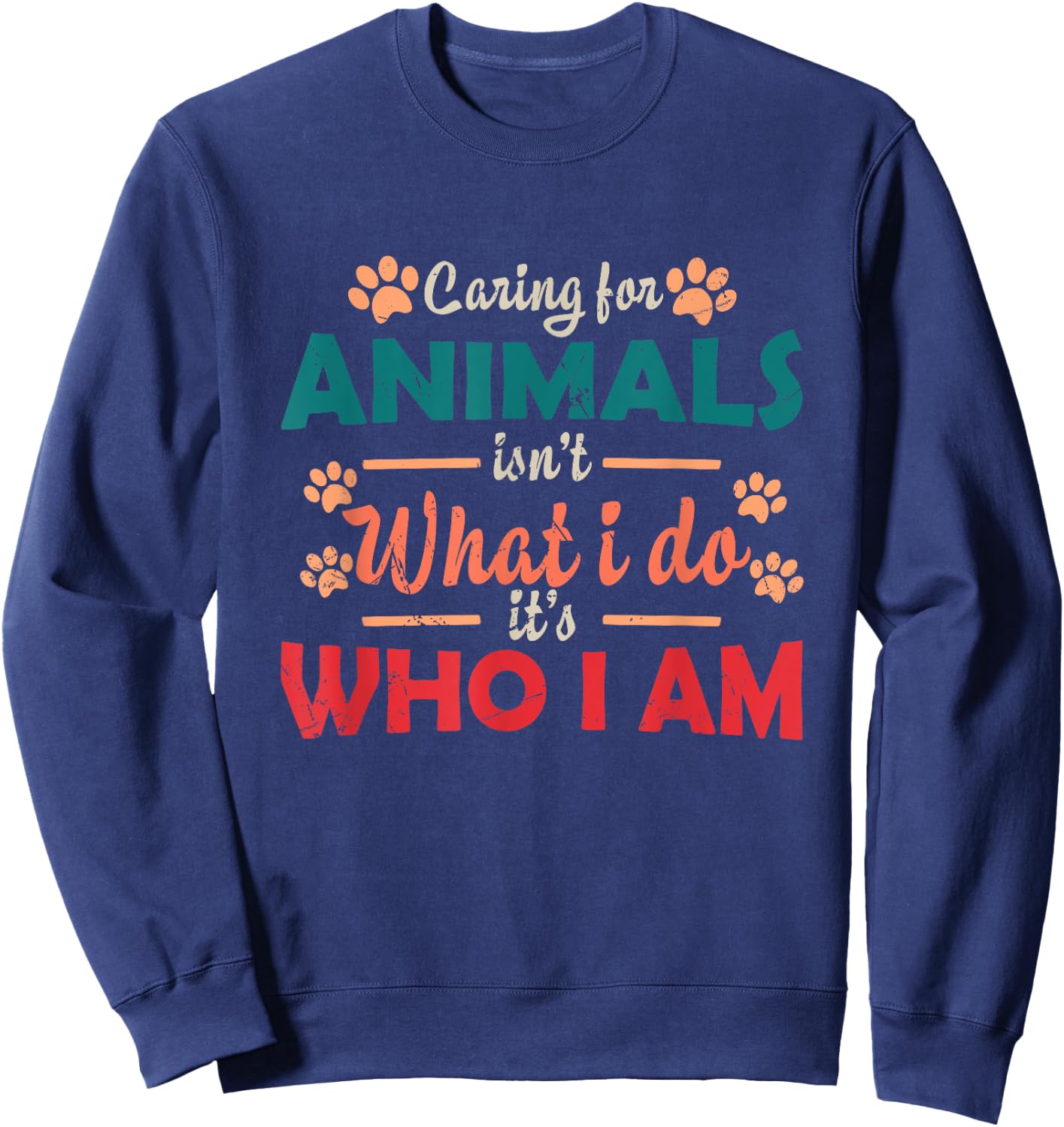 Caring For Animals isn't What I Do It's Who I Am Dog Lover Sweatshirt - Sweatshirt | Navy