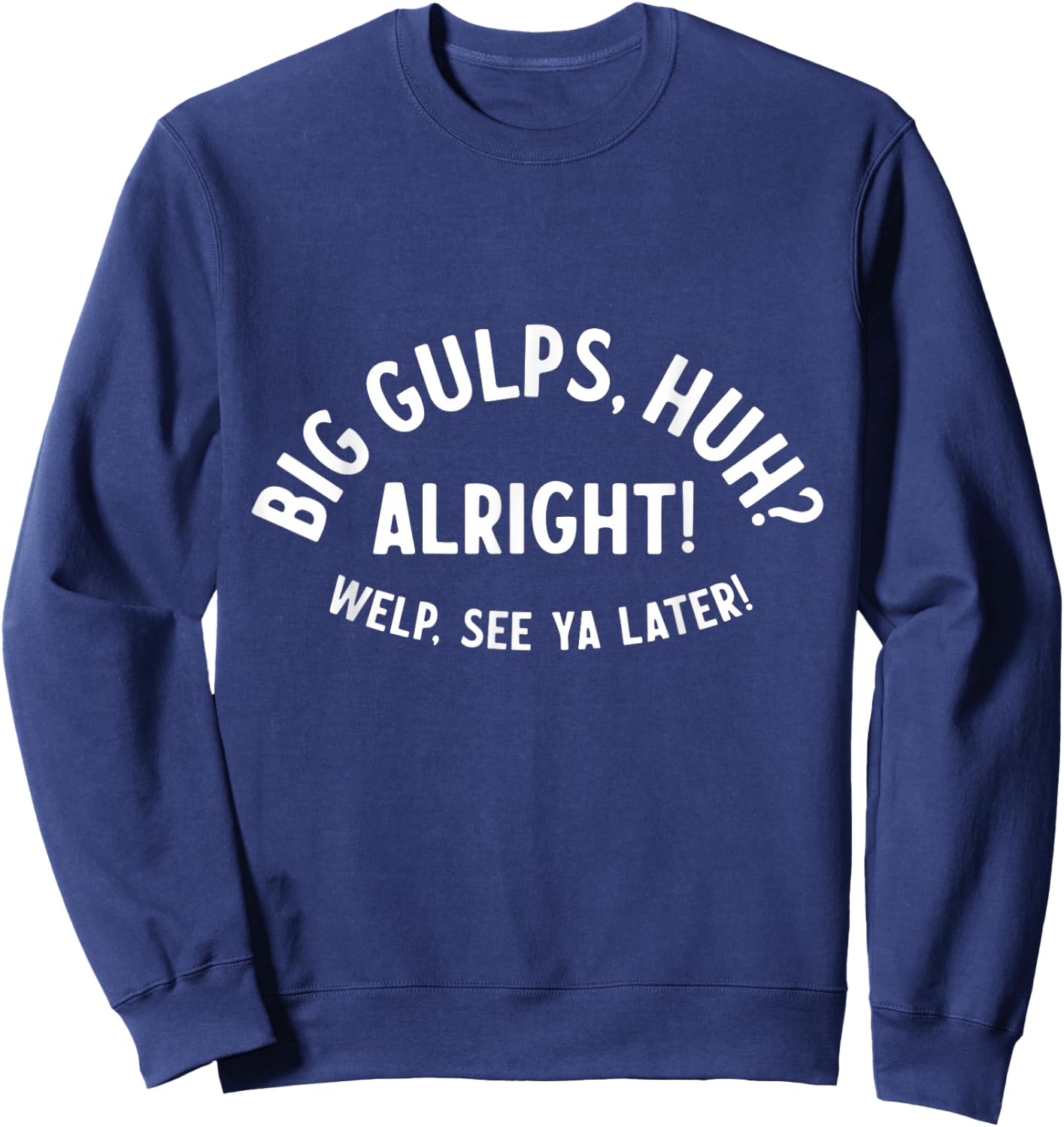 Big Gulps Huh Alright Welp See Ya Later Funny Quote Sweatshirt - Sweatshirt | Navy
