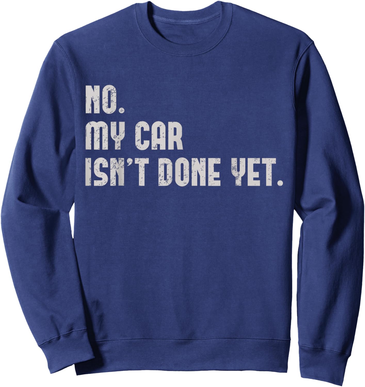 No, My Car Isn't Done Yet Funny Car Guy Car Mechanic Garage Sweatshirt - Sweatshirt | Navy