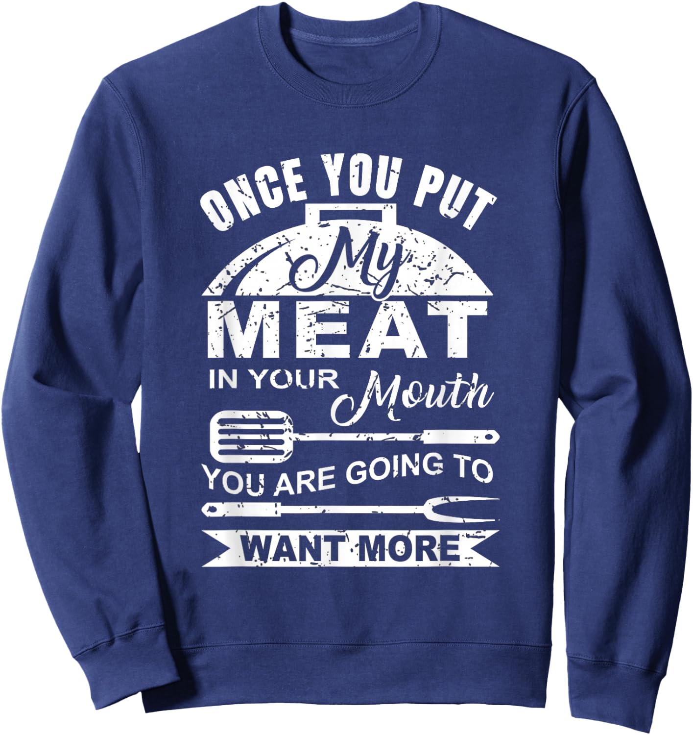 Once You Put My Meat In Your Mouth You Want More Sweatshirt - Sweatshirt | Navy