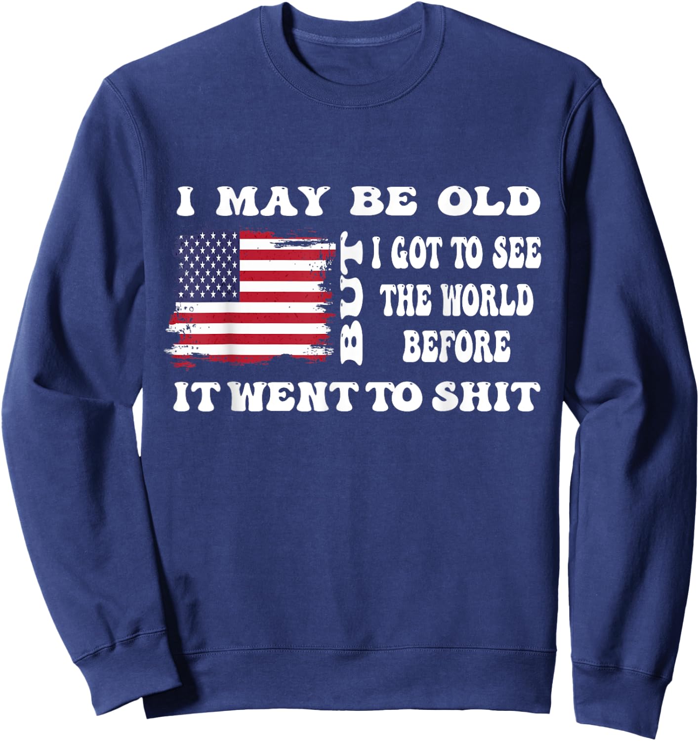 I May Be Old But Got To See The World Before It Went funny Sweatshirt - Sweatshirt | Navy
