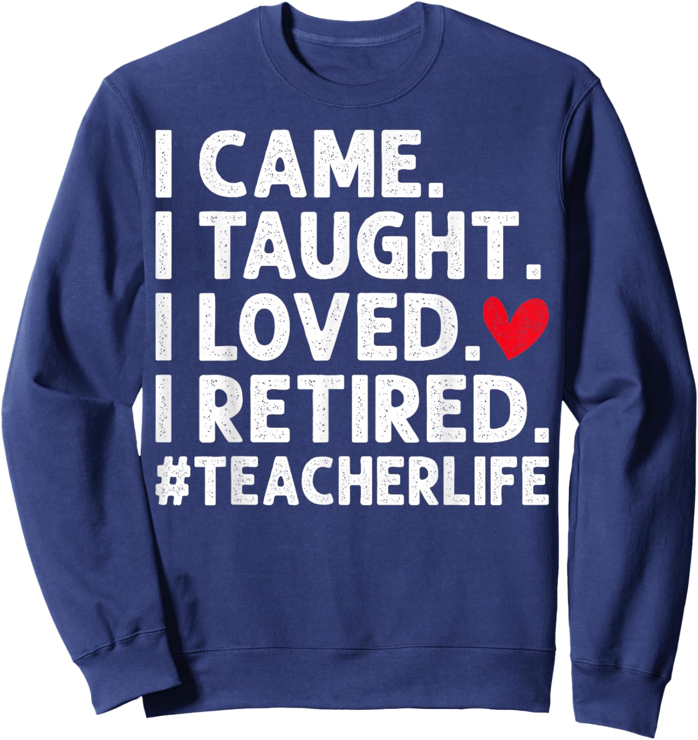 I Came I Taught I Loved I Retired Teacher Retirement Sweatshirt - Sweatshirt | Navy