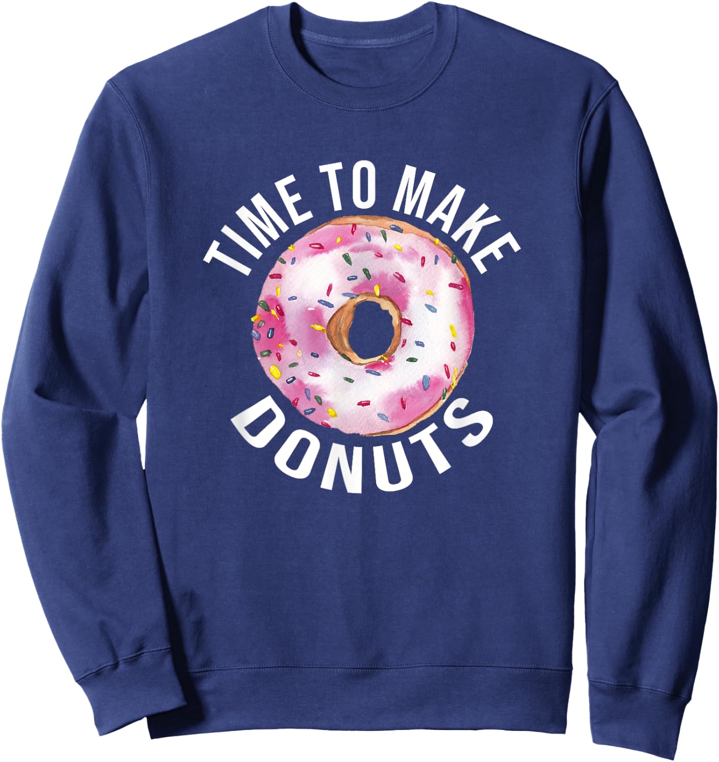 Time To Make Donuts Funny Donut Baker Sweatshirt - Sweatshirt | Navy