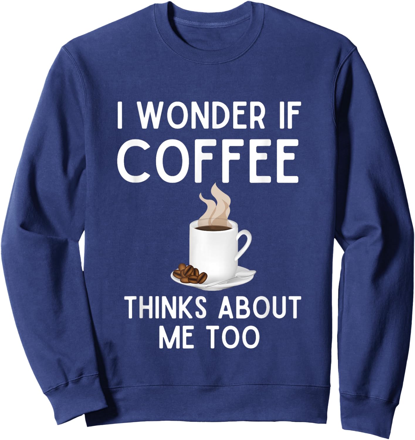 I Wonder If Coffee Thinks About Me Too Funny Coffee Humor Sweatshirt - Sweatshirt | Navy