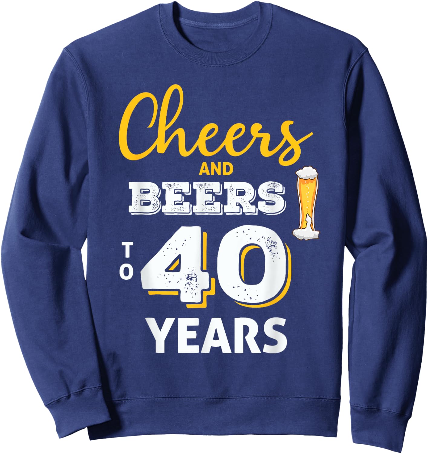 Cheers And Beers To 40 Years 40th Birthday Funny Gift Sweatshirt - Sweatshirt | Navy