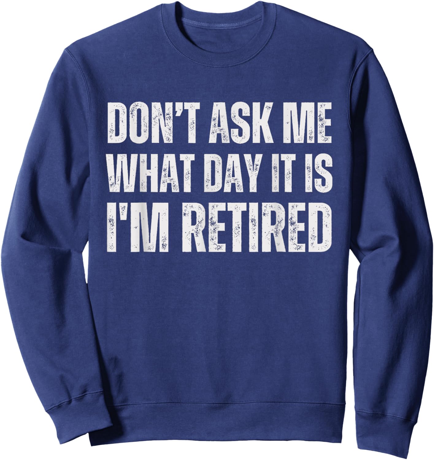 Don't ask me what day it is i am retired, funny retired Sweatshirt - Sweatshirt | Navy