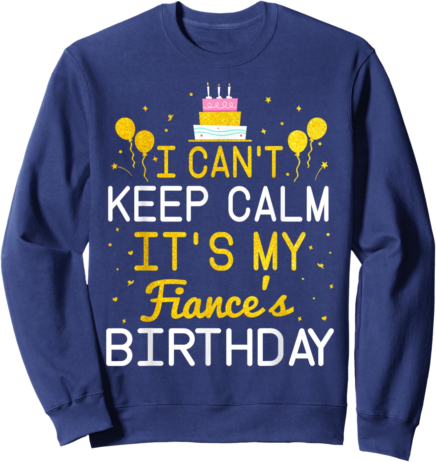 I Can't Keep Calm It's My Fiance's Birthday Funny Bday Gift Sweatshirt - Sweatshirt | Navy