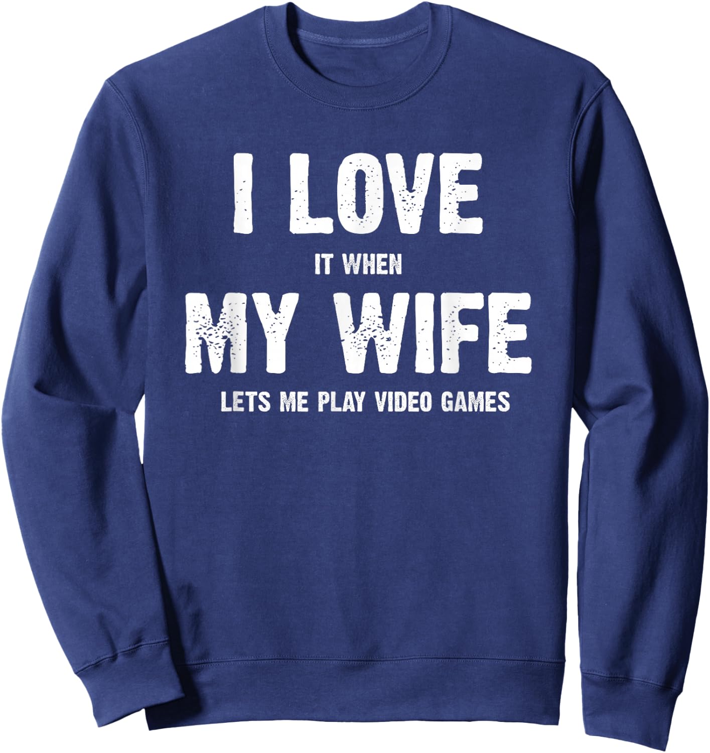 I Love It When My Wife Lets Me Play Video Games Sweatshirt - Sweatshirt | Navy