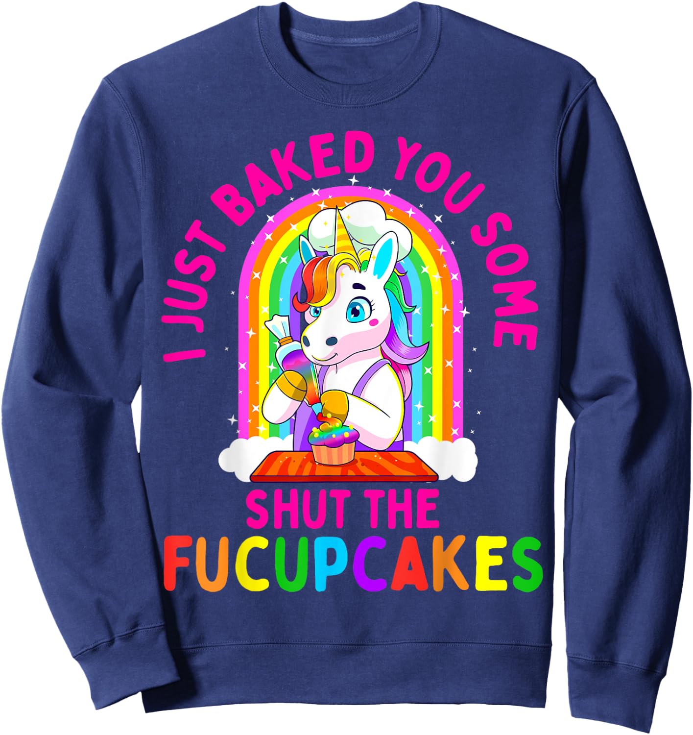I Just Baked You Some Shut the Fucupcakes Funny Unicorn Gift Sweatshirt - Sweatshirt | Navy