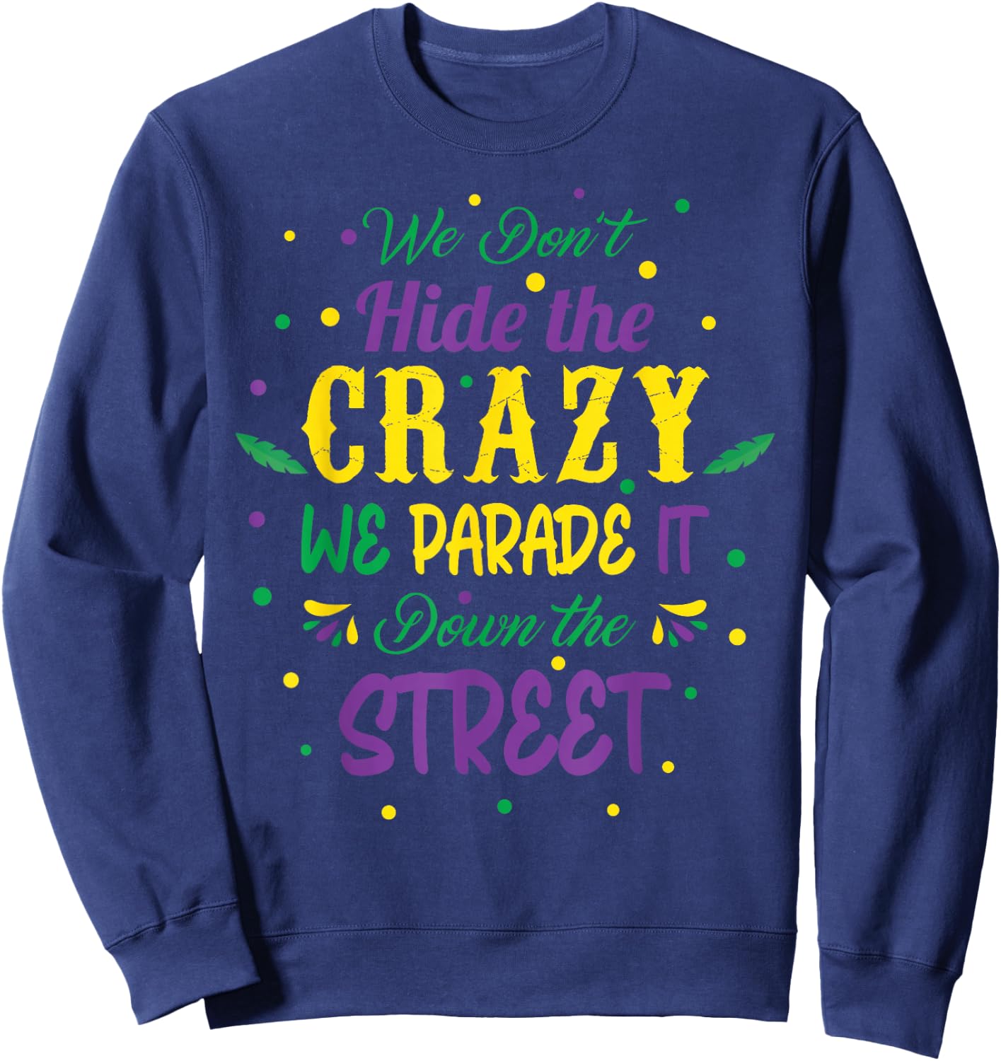 We Dont Hide The Crazy We Parade It Carnival Mardi Gras Sweatshirt - Sweatshirt | Navy