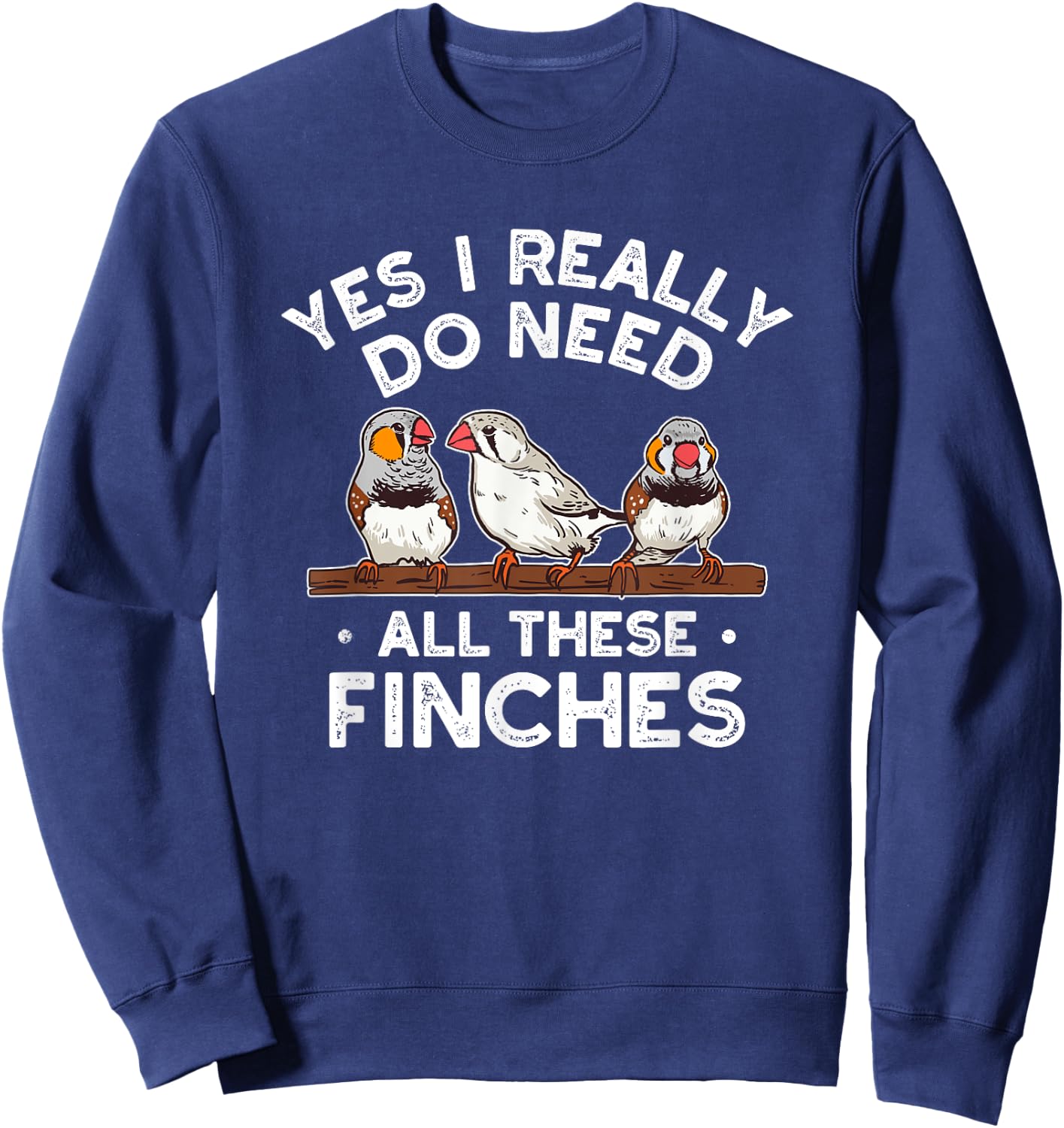 Zebra Finches Yes I Really Do Need All Theses Finches Birds Sweatshirt - Sweatshirt | Navy