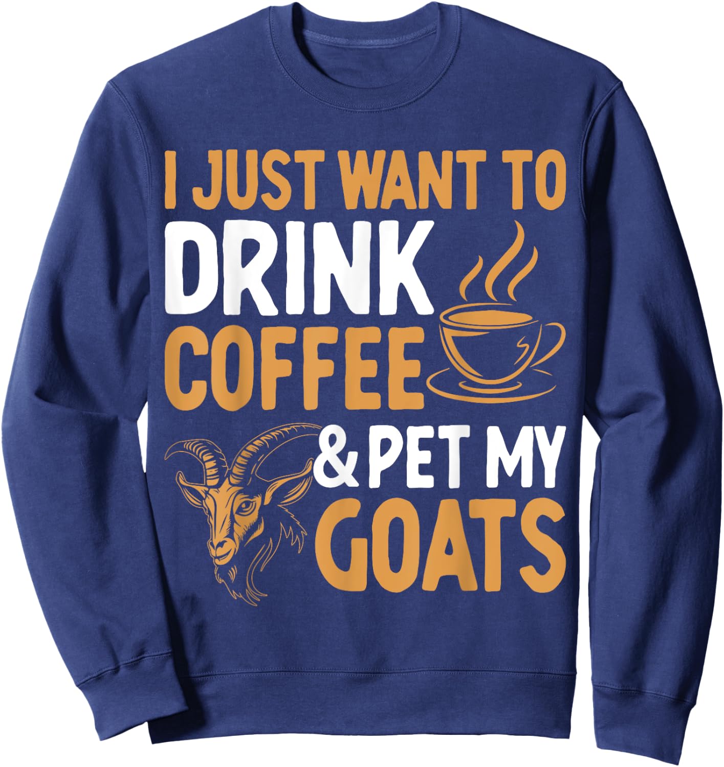 I Just Want To Drink Coffee And Pet My Goats Sweatshirt - Sweatshirt | Navy