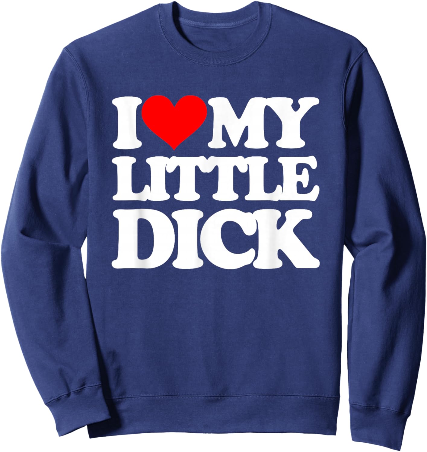 I Love My Little Dick - Funny Saying Sarcastic Guys Cool Men Sweatshirt - Sweatshirt | Navy