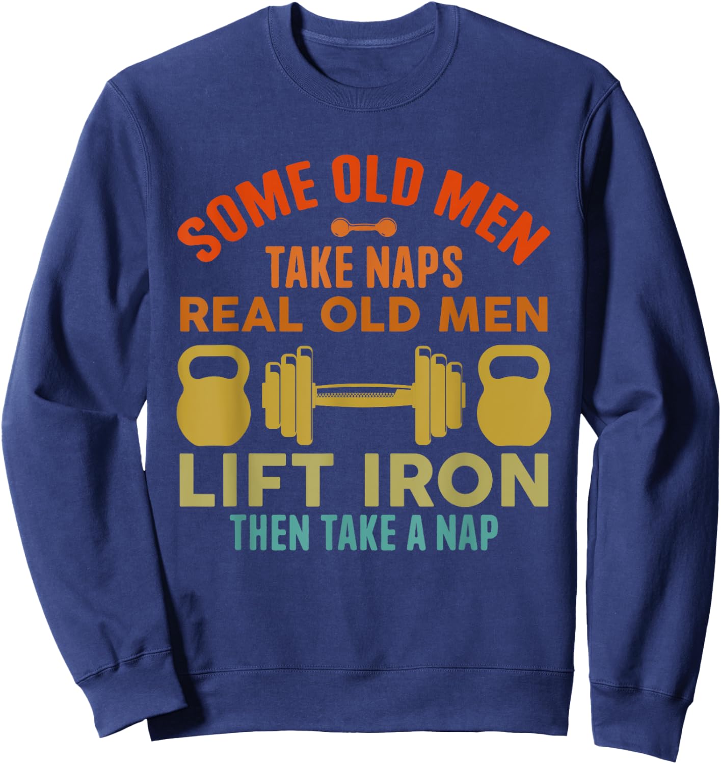 Some Old Men Take Naps Real Old Men Lift Iron Weightlifting Sweatshirt - Sweatshirt | Navy